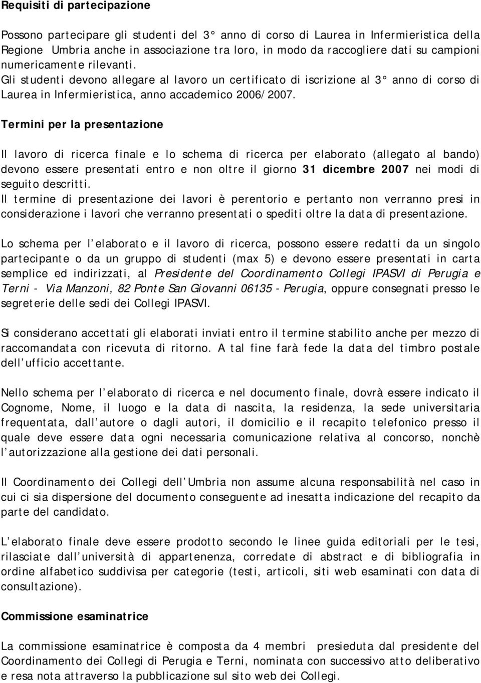 Termini per la presentazione Il lavoro di ricerca finale e lo schema di ricerca per elaborato (allegato al bando) devono essere presentati entro e non oltre il giorno 31 dicembre 2007 nei modi di