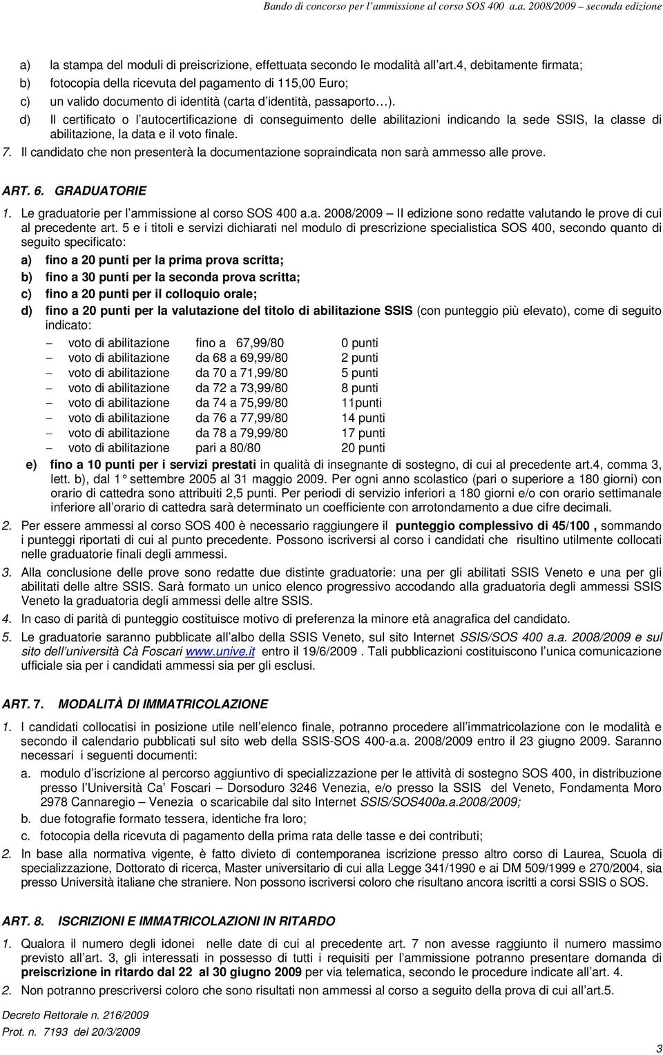 d) Il certificato o l autocertificazione di conseguimento delle abilitazioni indicando la sede SSIS, la classe di abilitazione, la data e il voto finale. 7.