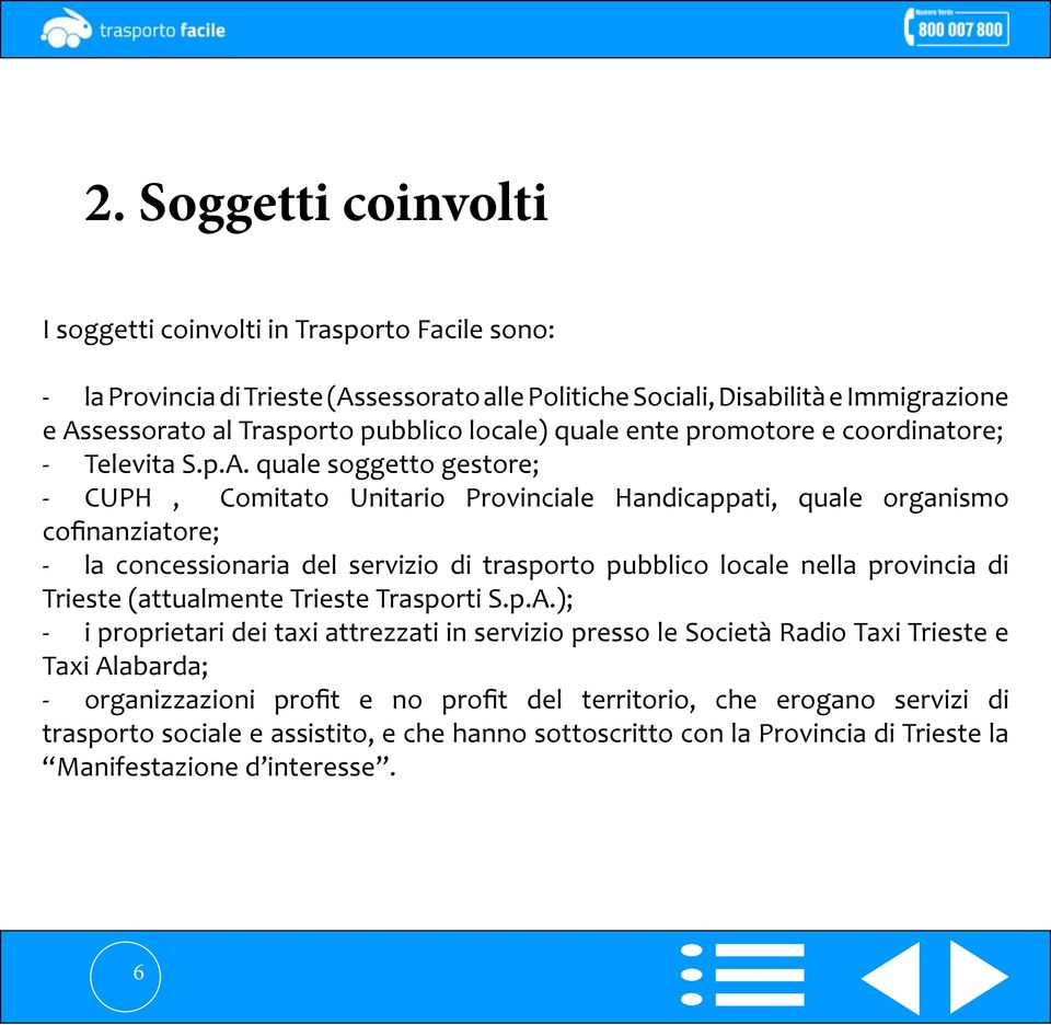 quale soggetto gestore; - CUPH, Comitato Unitario Provinciale Handicappati, quale organismo cofinanziatore; - la concessionaria del servizio di trasporto pubblico locale nella provincia di Trieste