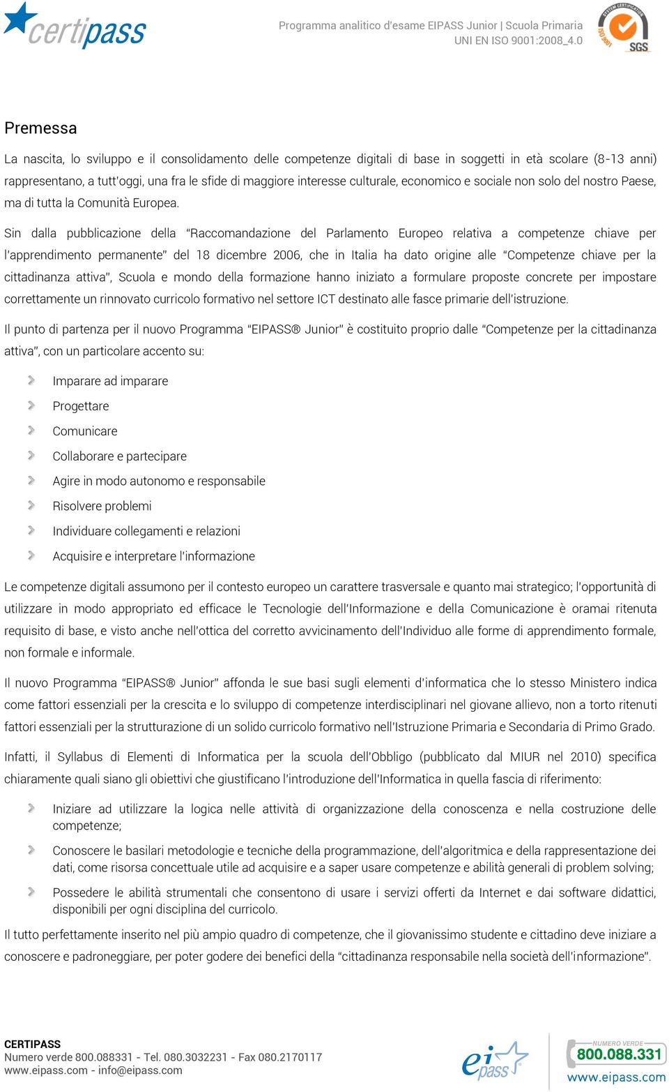 Sin dalla pubblicazione della Raccomandazione del Parlamento Europeo relativa a competenze chiave per l apprendimento permanente del 18 dicembre 2006, che in Italia ha dato origine alle Competenze