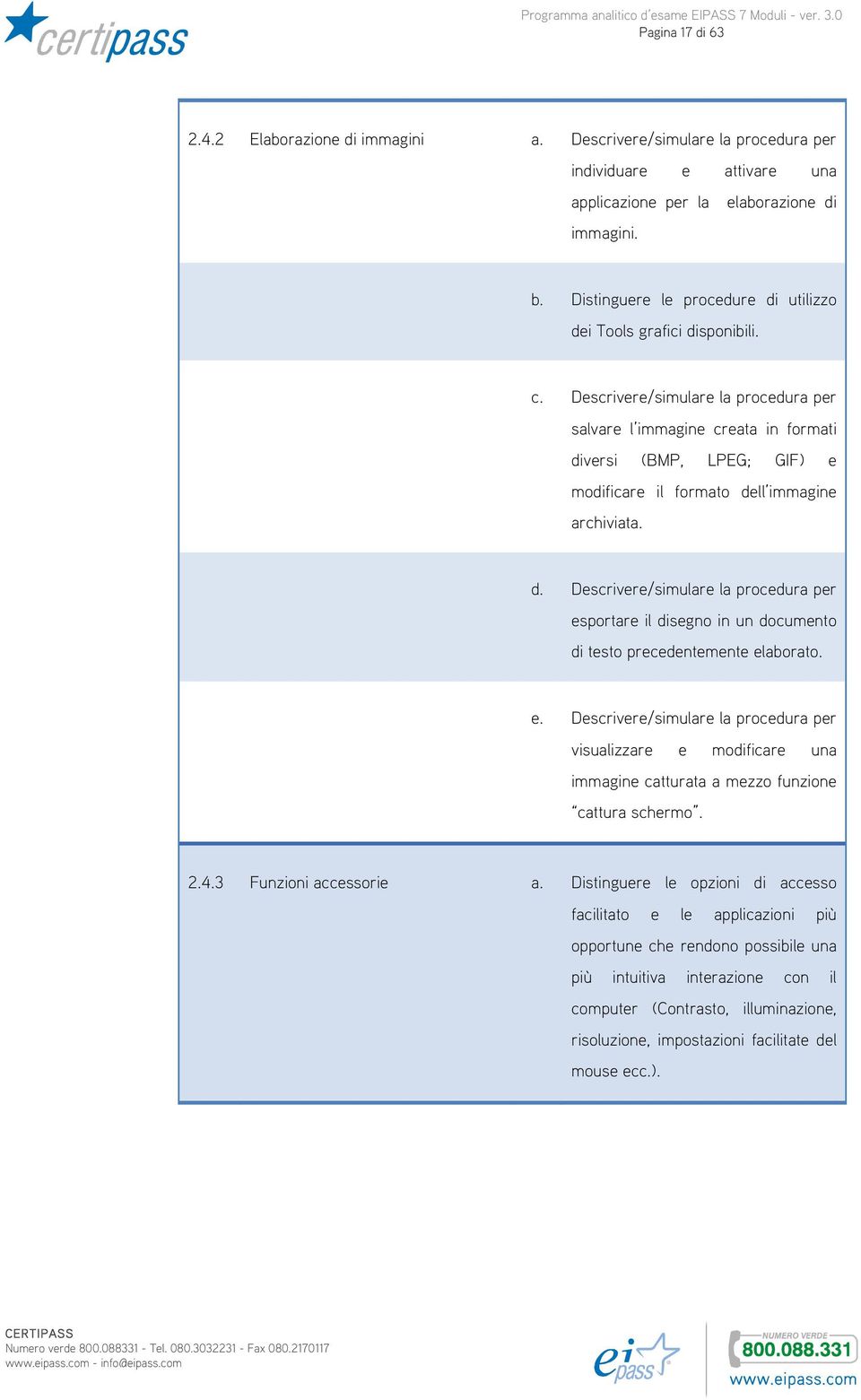 Descrivere/simulare la procedura per salvare l immagine creata in formati diversi (BMP, LPEG; GIF) e modificare il formato dell immagine archiviata. d. Descrivere/simulare la procedura per esportare il disegno in un documento di testo precedentemente elaborato.