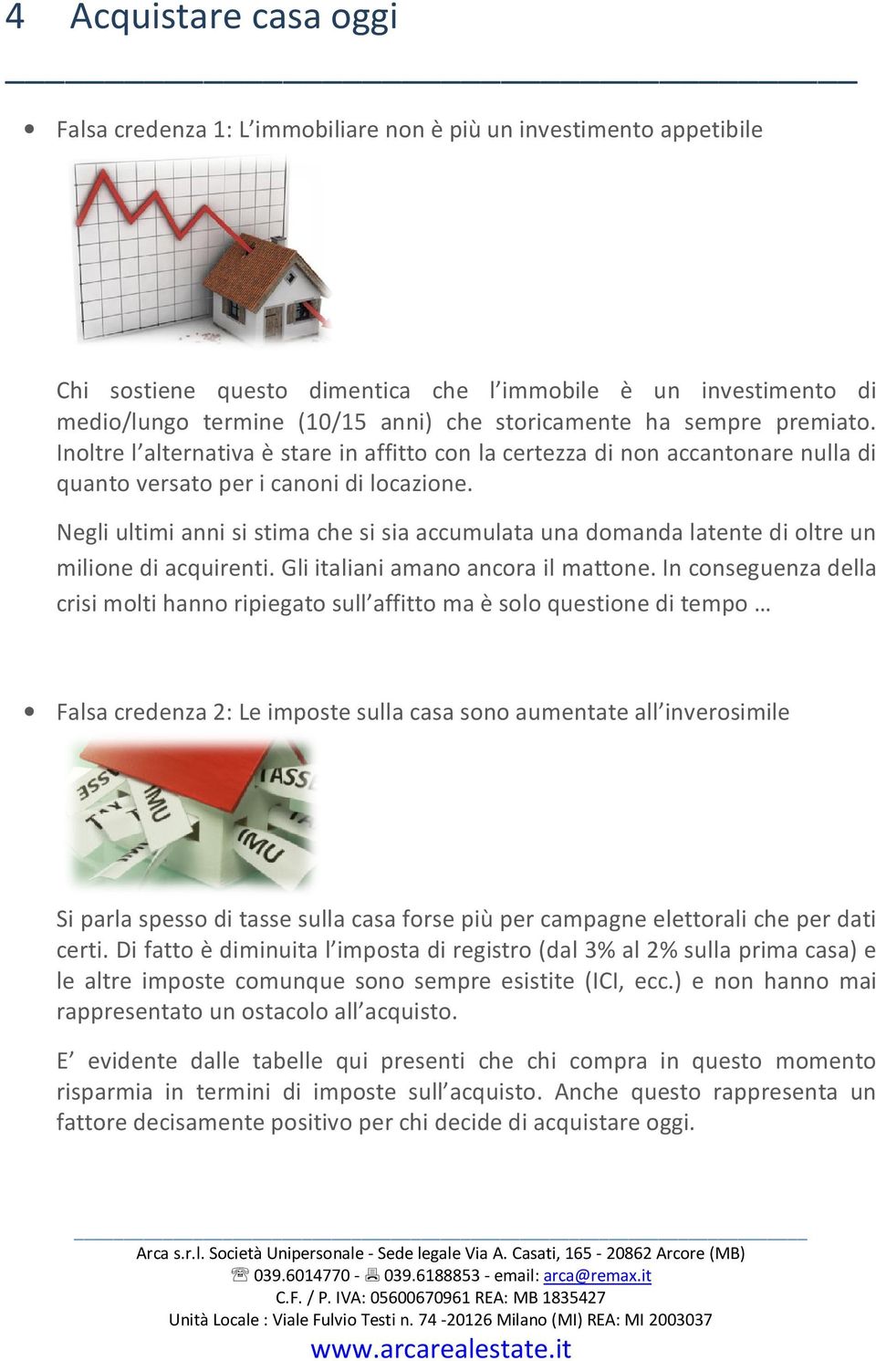 Negli ultimi anni si stima che si sia accumulata una domanda latente di oltre un milione di acquirenti. Gli italiani amano ancora il mattone.