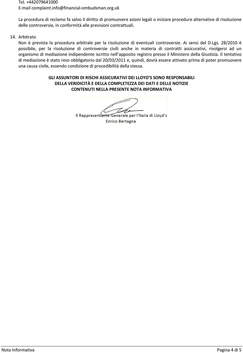 Arbitrato Non è prevista la procedura arbitrale per la risoluzione di eventuali controversie. Ai sensi del D.Lgs.