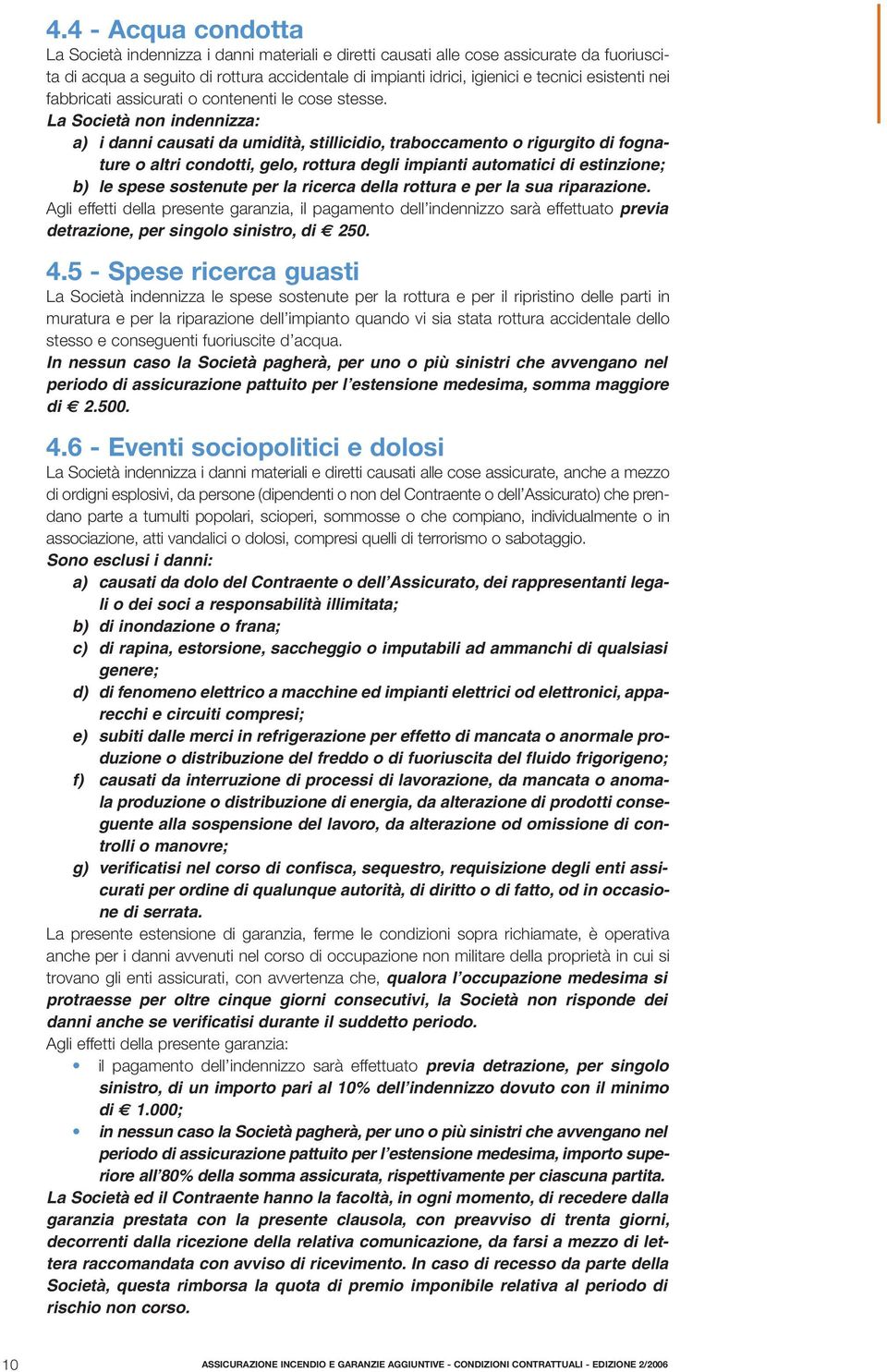 La Società non indennizza: a) i danni causati da umidità, stillicidio, traboccamento o rigurgito di fognature o altri condotti, gelo, rottura degli impianti automatici di estinzione; b) le spese