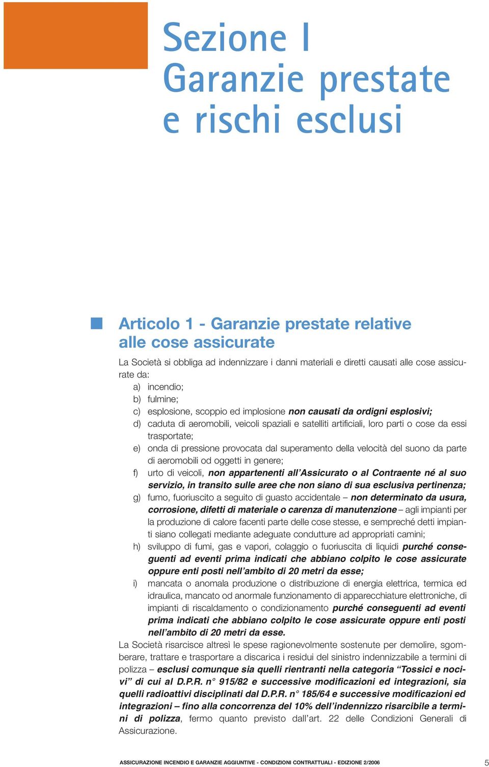 essi trasportate; e) onda di pressione provocata dal superamento della velocità del suono da parte di aeromobili od oggetti in genere; f) urto di veicoli, non appartenenti all Assicurato o al