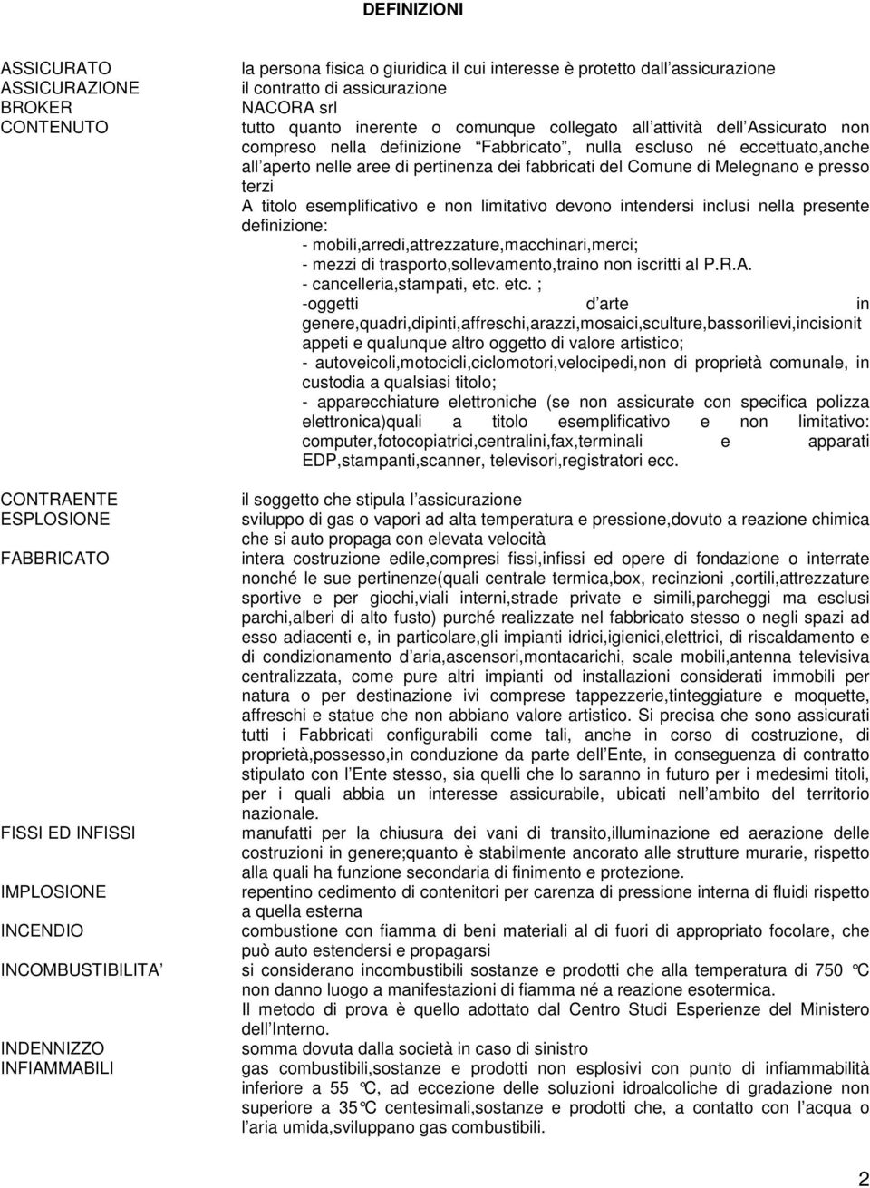 e presso terzi A titolo esemplificativo e non limitativo devono intendersi inclusi nella presente definizione: - mobili,arredi,attrezzature,macchinari,merci; - mezzi di trasporto,sollevamento,traino