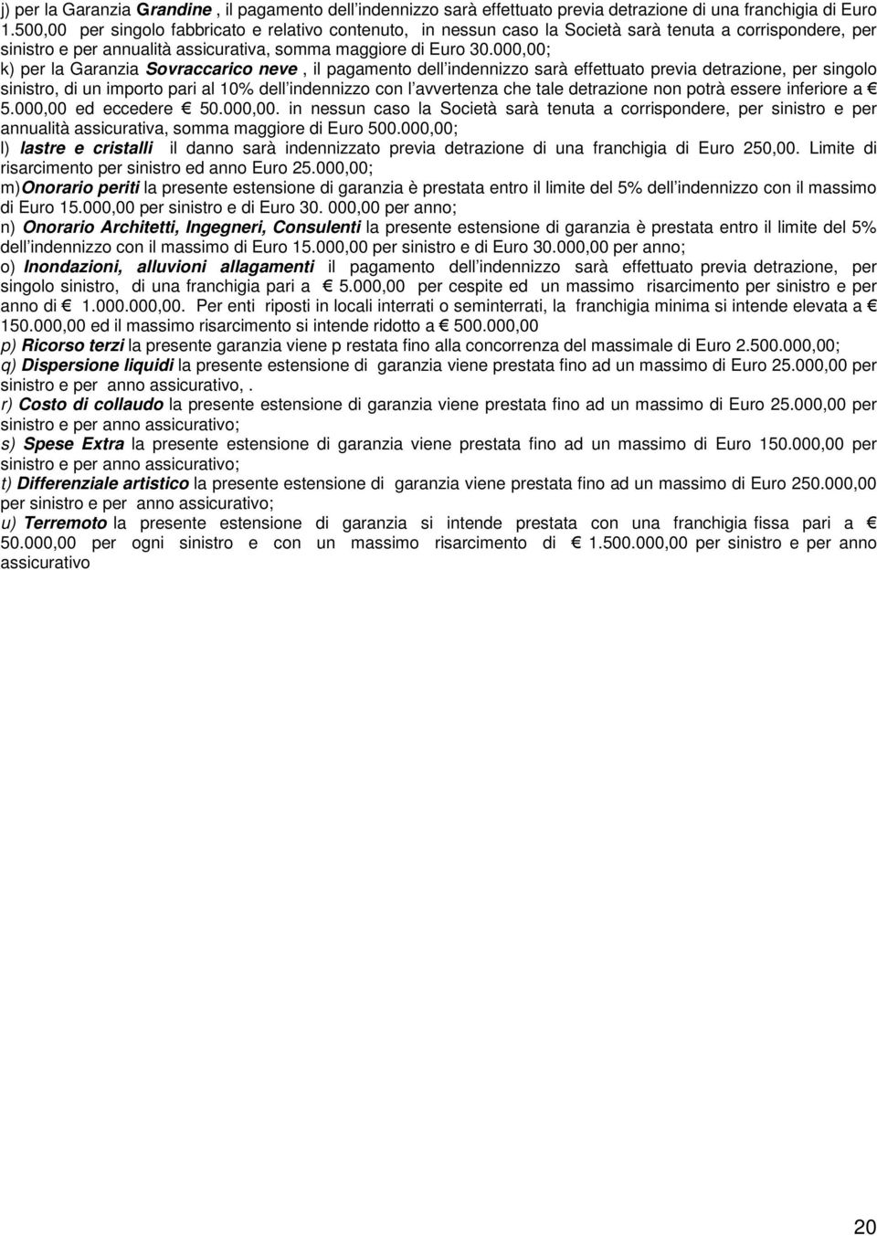 000,00; k) per la Garanzia Sovraccarico neve, il pagamento dell indennizzo sarà effettuato previa detrazione, per singolo sinistro, di un importo pari al 10% dell indennizzo con l avvertenza che tale