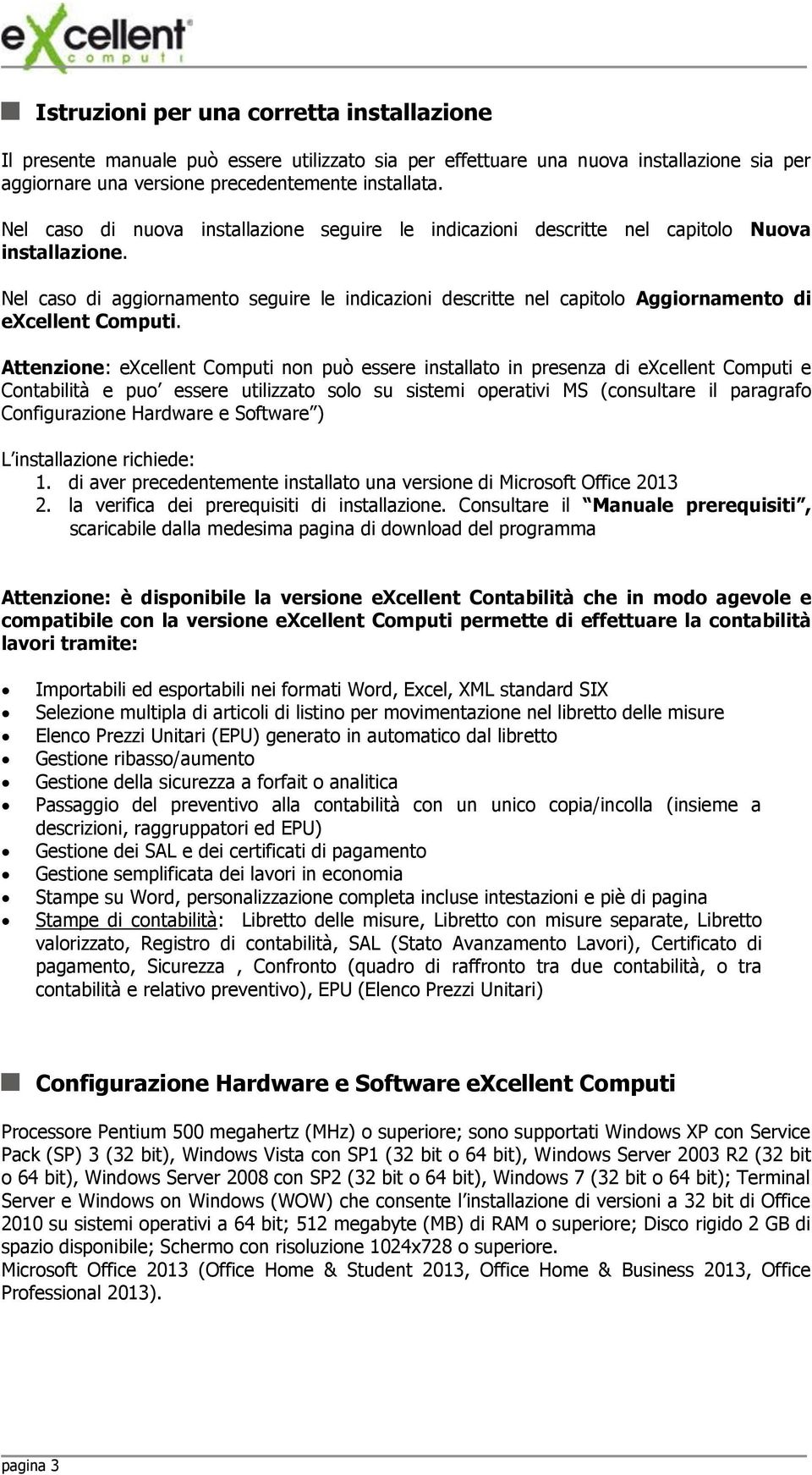 Nel caso di aggiornamento seguire le indicazioni descritte nel capitolo Aggiornamento di excellent Computi.