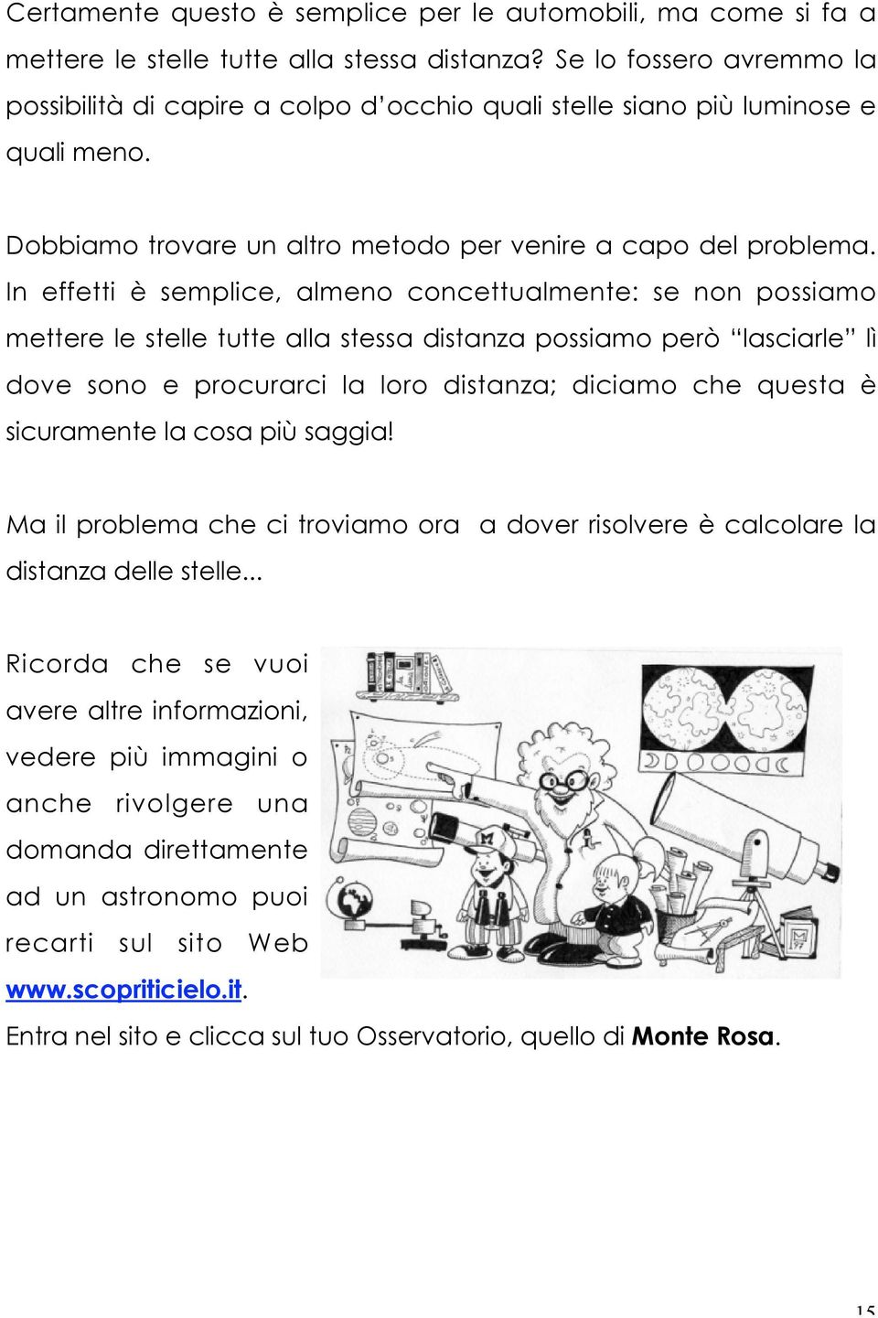 In effetti è semplice, almeno concettualmente: se non possiamo mettere le stelle tutte alla stessa distanza possiamo però lasciarle lì dove sono e procurarci la loro distanza; diciamo che questa è