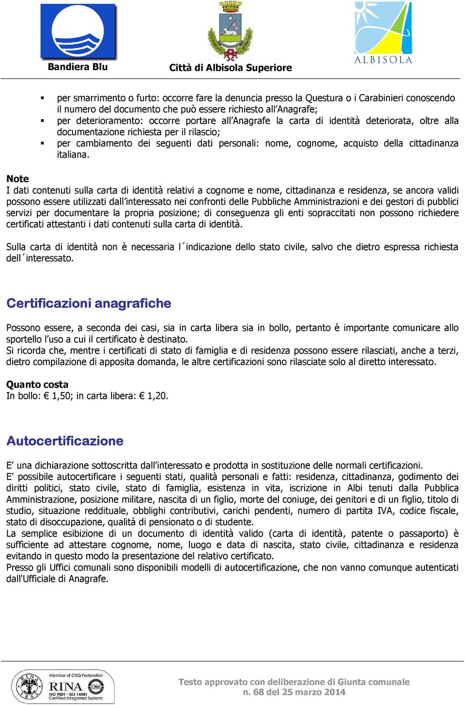 Note I dati contenuti sulla carta di identità relativi a cognome e nome, cittadinanza e residenza, se ancora validi possono essere utilizzati dall interessato nei confronti delle Pubbliche