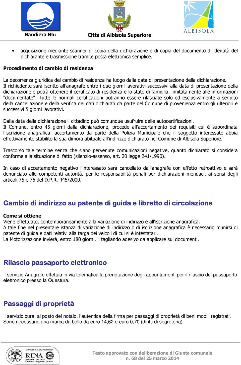 Il richiedente sarà iscritto all anagrafe entro i due giorni lavorativi successivi alla data di presentazione della dichiarazione e potrà ottenere il certificato di residenza e lo stato di famiglia,