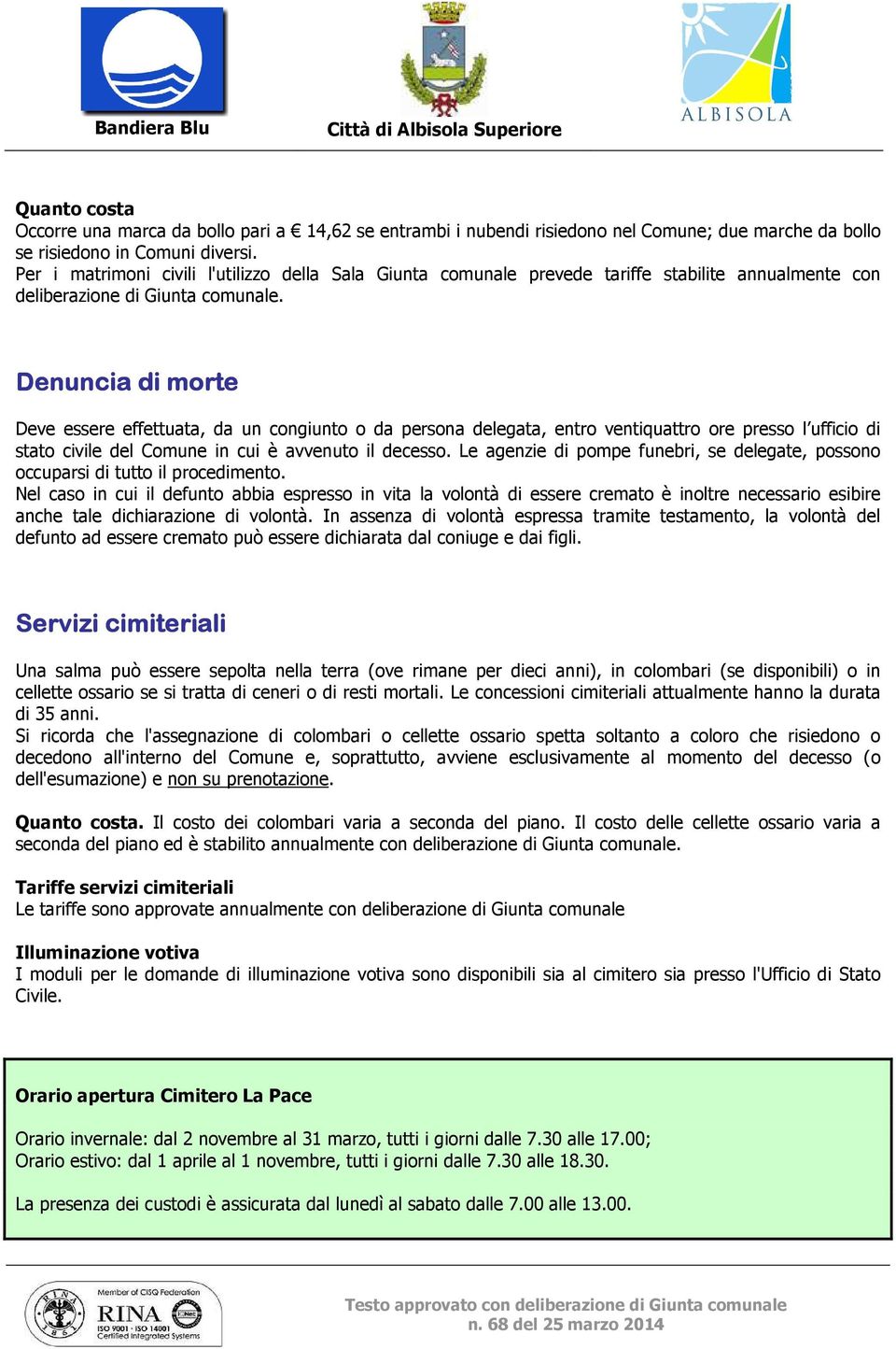 Denuncia di morte Deve essere effettuata, da un congiunto o da persona delegata, entro ventiquattro ore presso l ufficio di stato civile del Comune in cui è avvenuto il decesso.