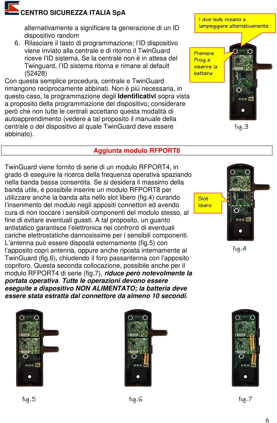 Se la centrale non è in attesa del Twinguard, l ID sistema ritorna e rimane al default (52428) Con questa semplice procedura, centrale e TwinGuard rimangono reciprocamente abbinati.