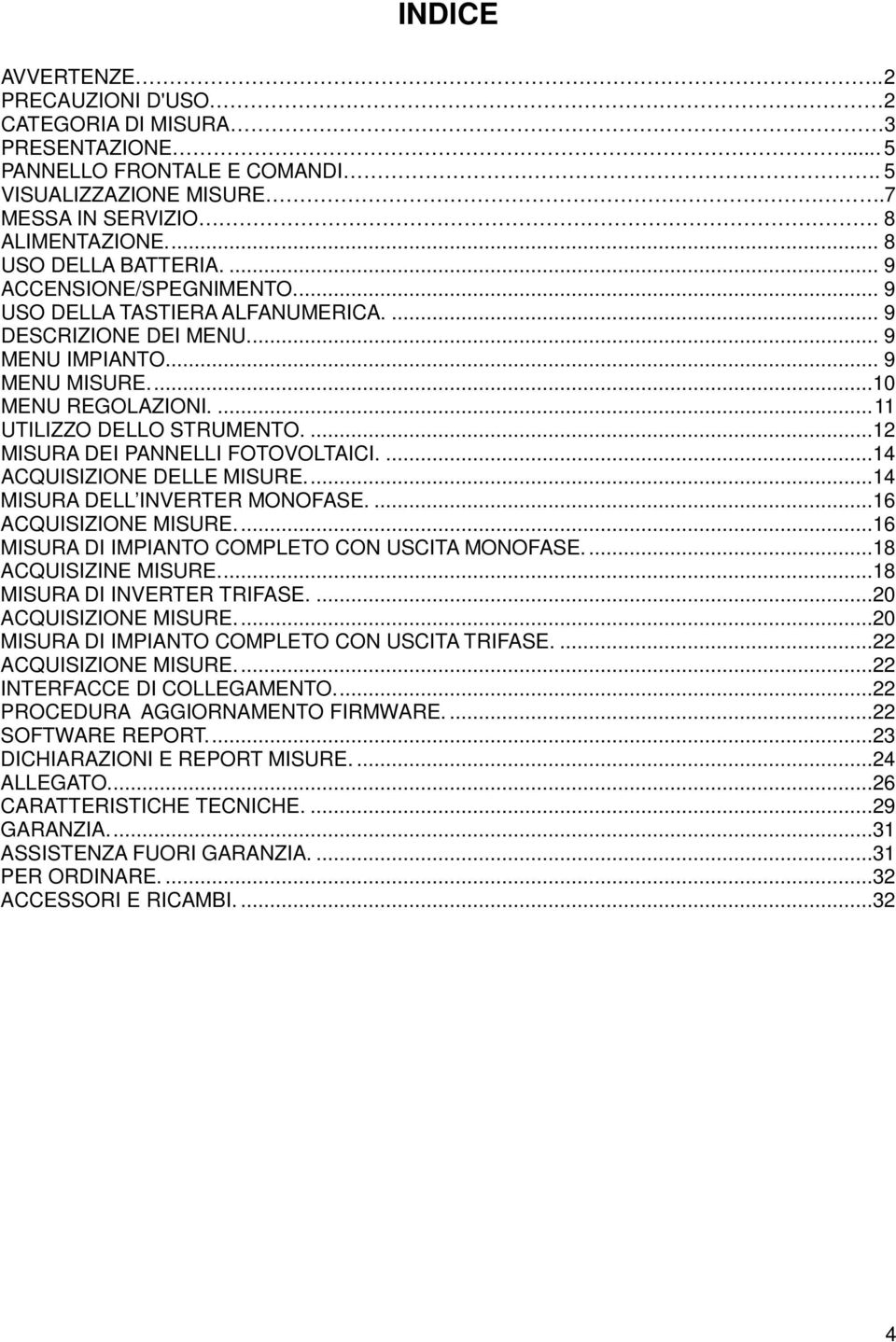 ...12 MISURA DEI PANNELLI FOTOVOLTAICI....14 ACQUISIZIONE DELLE MISURE....14 MISURA DELL INVERTER MONOFASE....16 ACQUISIZIONE MISURE....16 MISURA DI IMPIANTO COMPLETO CON USCITA MONOFASE.