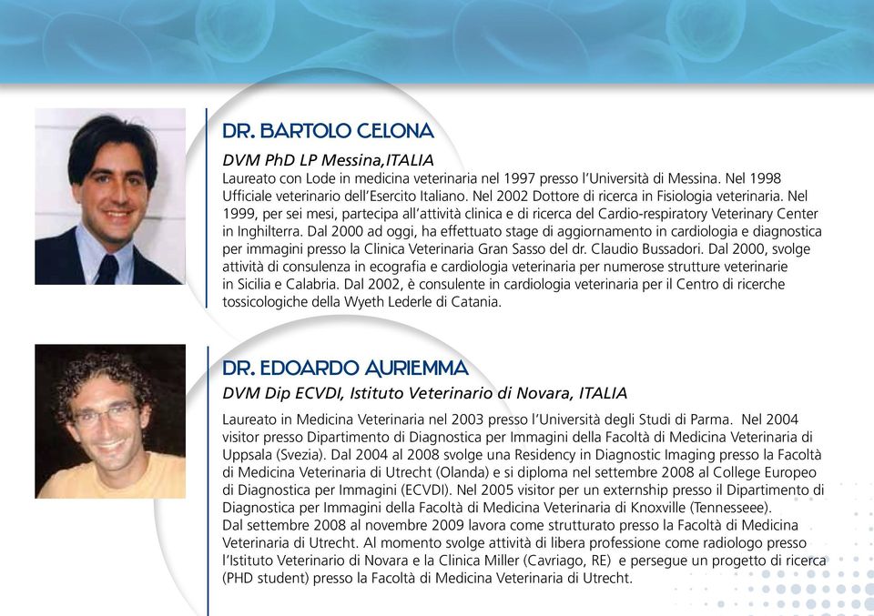 Dal 2000 ad oggi, ha effettuato stage di aggiornamento in cardiologia e diagnostica per immagini presso la Clinica Veterinaria Gran Sasso del dr. Claudio Bussadori.
