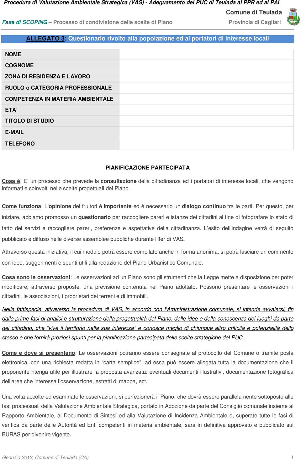 nelle scelte progettuali del Piano. Come funziona: L opinione dei fruitori è importante ed è necessario un dialogo continuo tra le parti.