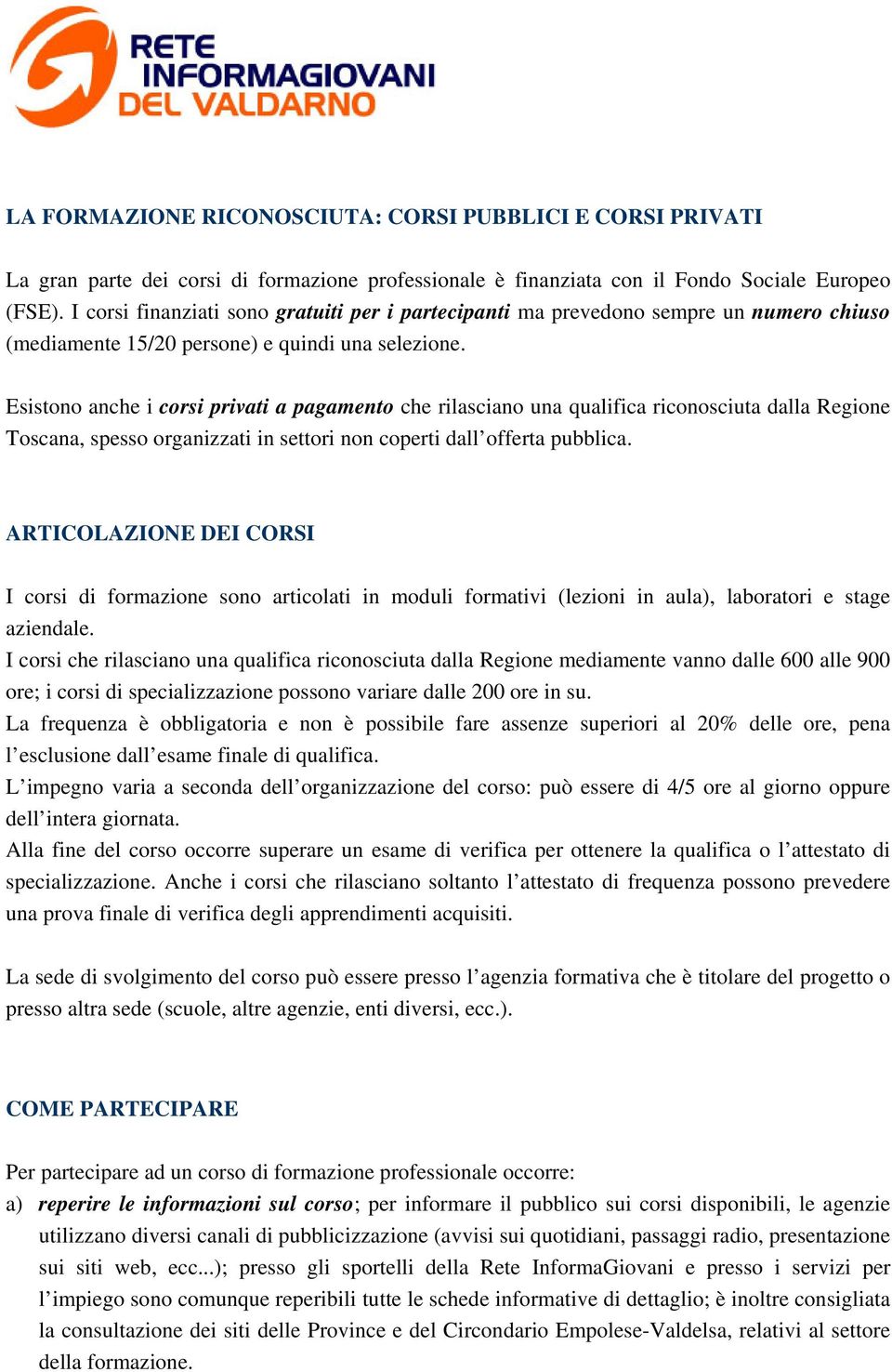 Esistono anche i corsi privati a pagamento che rilasciano una qualifica riconosciuta dalla Regione Toscana, spesso organizzati in settori non coperti dall offerta pubblica.