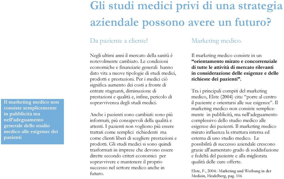 Negli ultimi anni il mercato della sanità è notevolmente cambiato. Le condizioni economiche e finanziarie generali hanno dato vita a nuove tipologie di studi medici, prodotti e prestazioni.