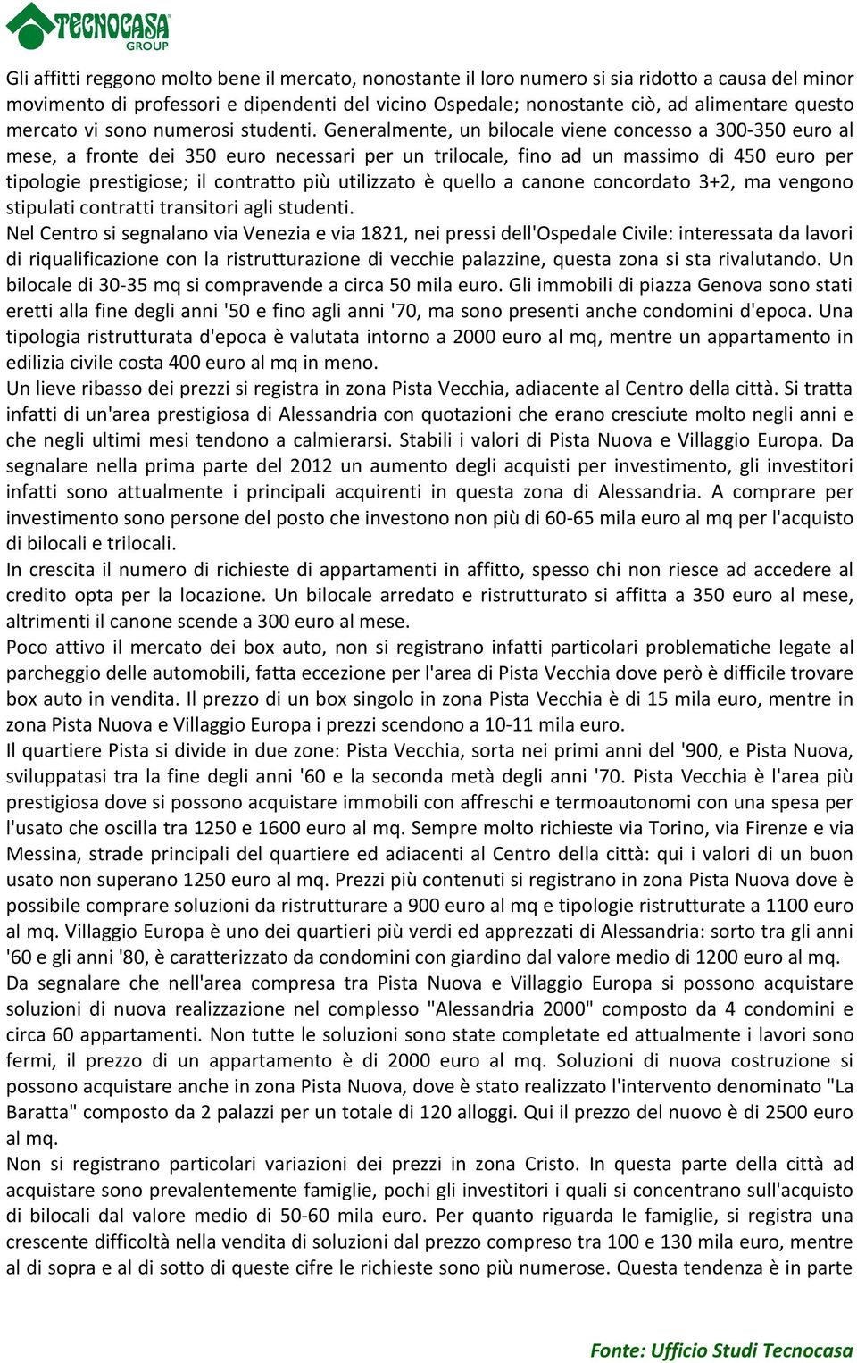 Generalmente, un bilocale viene concesso a 300-350 euro al mese, a fronte dei 350 euro necessari per un trilocale, fino ad un massimo di 450 euro per tipologie prestigiose; il contratto più