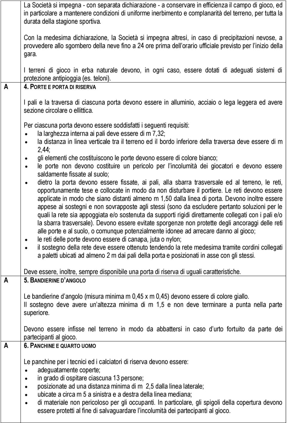 Con la medesima dichiarazione, la Società si impegna altresì, in caso di precipitazioni nevose, a provvedere allo sgombero della neve fino a 24 ore prima dell orario ufficiale previsto per l inizio