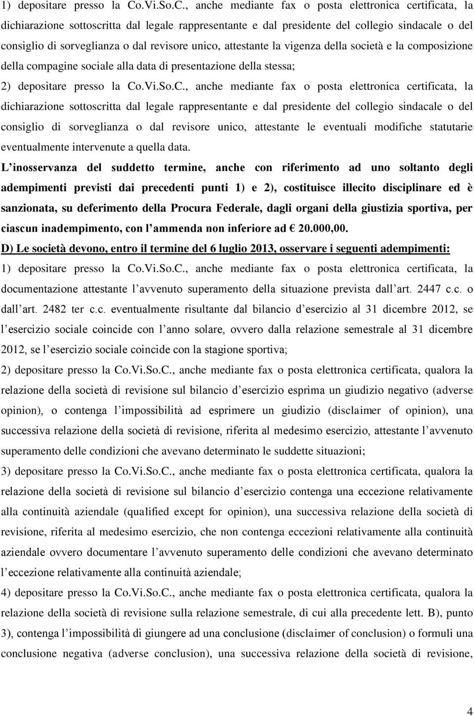 , anche mediante fax o posta elettronica certificata, la dichiarazione sottoscritta dal legale rappresentante e dal presidente del collegio sindacale o del consiglio di sorveglianza o dal revisore