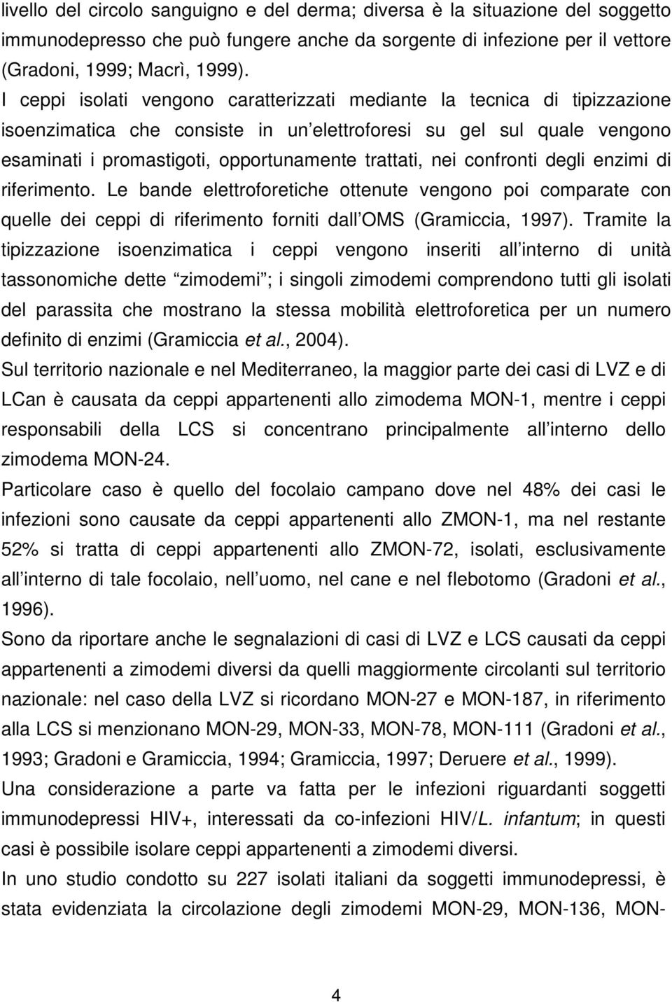 nei confronti degli enzimi di riferimento. Le bande elettroforetiche ottenute vengono poi comparate con quelle dei ceppi di riferimento forniti dall OMS (Gramiccia, 1997).