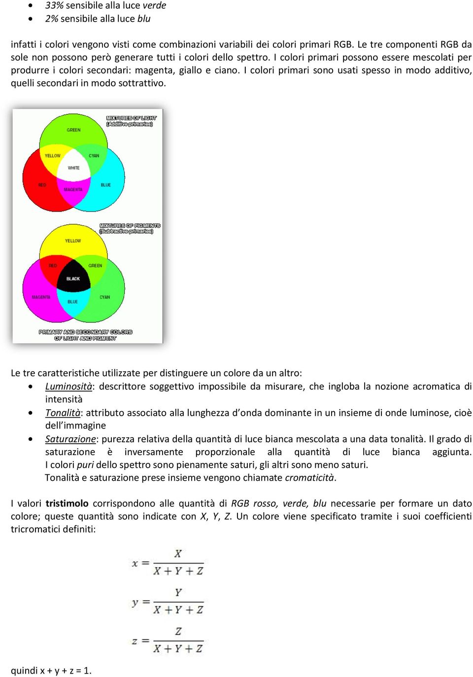 I colori primari sono usati spesso in modo additivo, quelli secondari in modo sottrattivo.