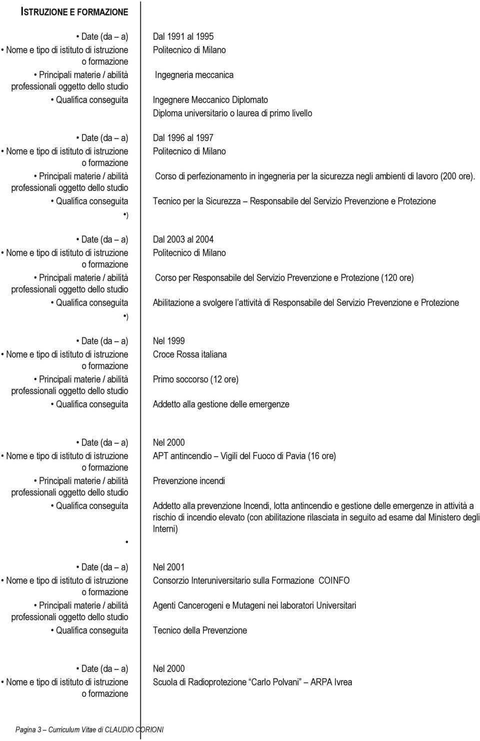 Qualifica conseguita Tecnico per la Sicurezza ) Dal 2003 al 2004 Principali materie / abilità Corso per (120 ore) Qualifica conseguita Abilitazione a svolgere l attività di ) Nel 1999 Nome e tipo di