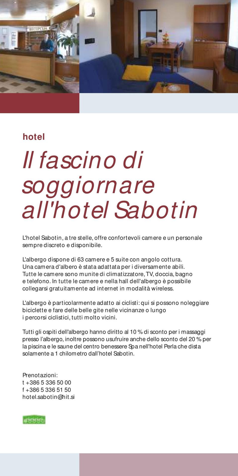 In tutte le camere e nella hall dell'albergo è possibile collegarsi gratuitamente ad internet in modalità wireless.