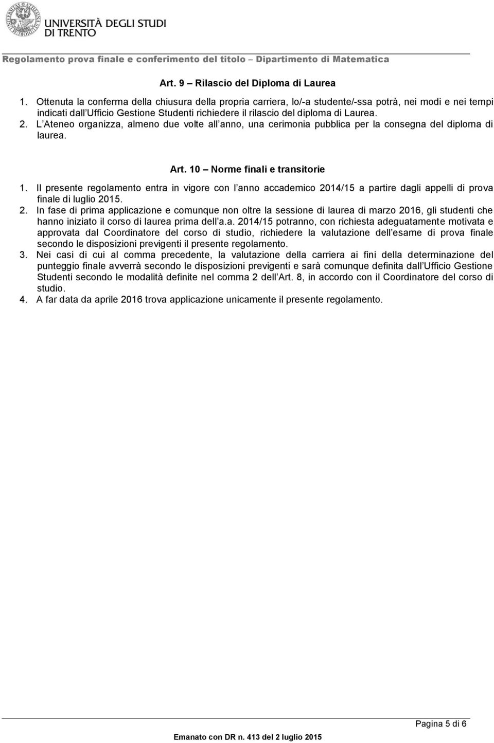 L Ateneo organizza, almeno due volte all anno, una cerimonia pubblica per la consegna del diploma di laurea. Art. 10 Norme finali e transitorie 1.