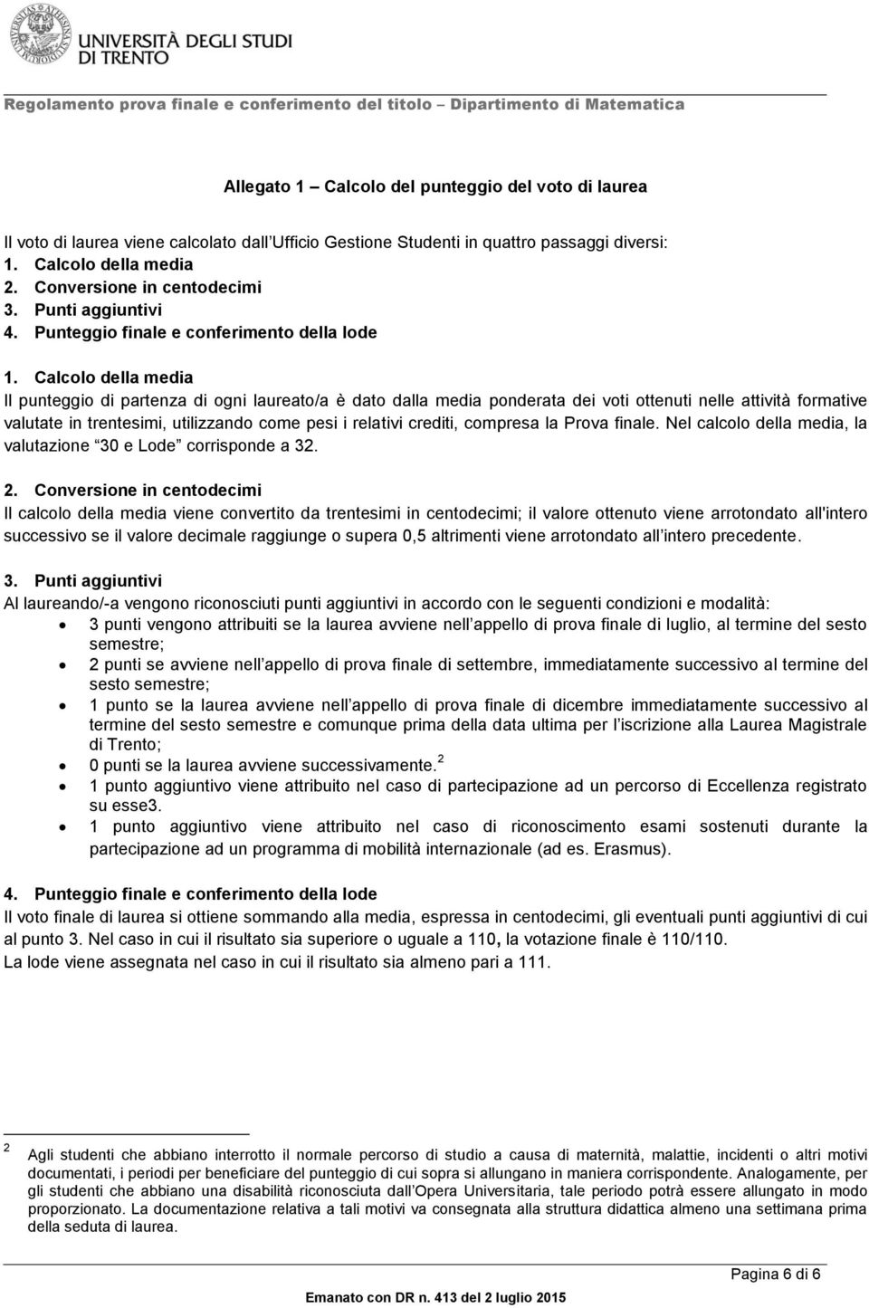 Calcolo della media Il punteggio di partenza di ogni laureato/a è dato dalla media ponderata dei voti ottenuti nelle attività formative valutate in trentesimi, utilizzando come pesi i relativi