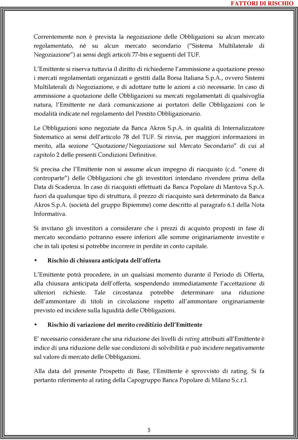 L Emittente si riserva tuttavia il diritto di richiederne l ammissione a quotazione presso i mercati regolamentati organizzati e gestiti dalla Borsa Italiana S.p.A.