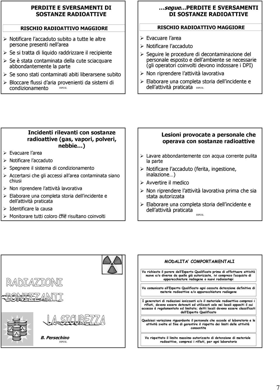 E SVERSAMENTI DI SOSTANZE RADIOATTIVE RISCHIO RADIOATTIVO MAGGIORE Evacuare l area Notificare l accaduto Seguire le procedure di decontaminazione del personale esposto e dell ambiente se necessarie