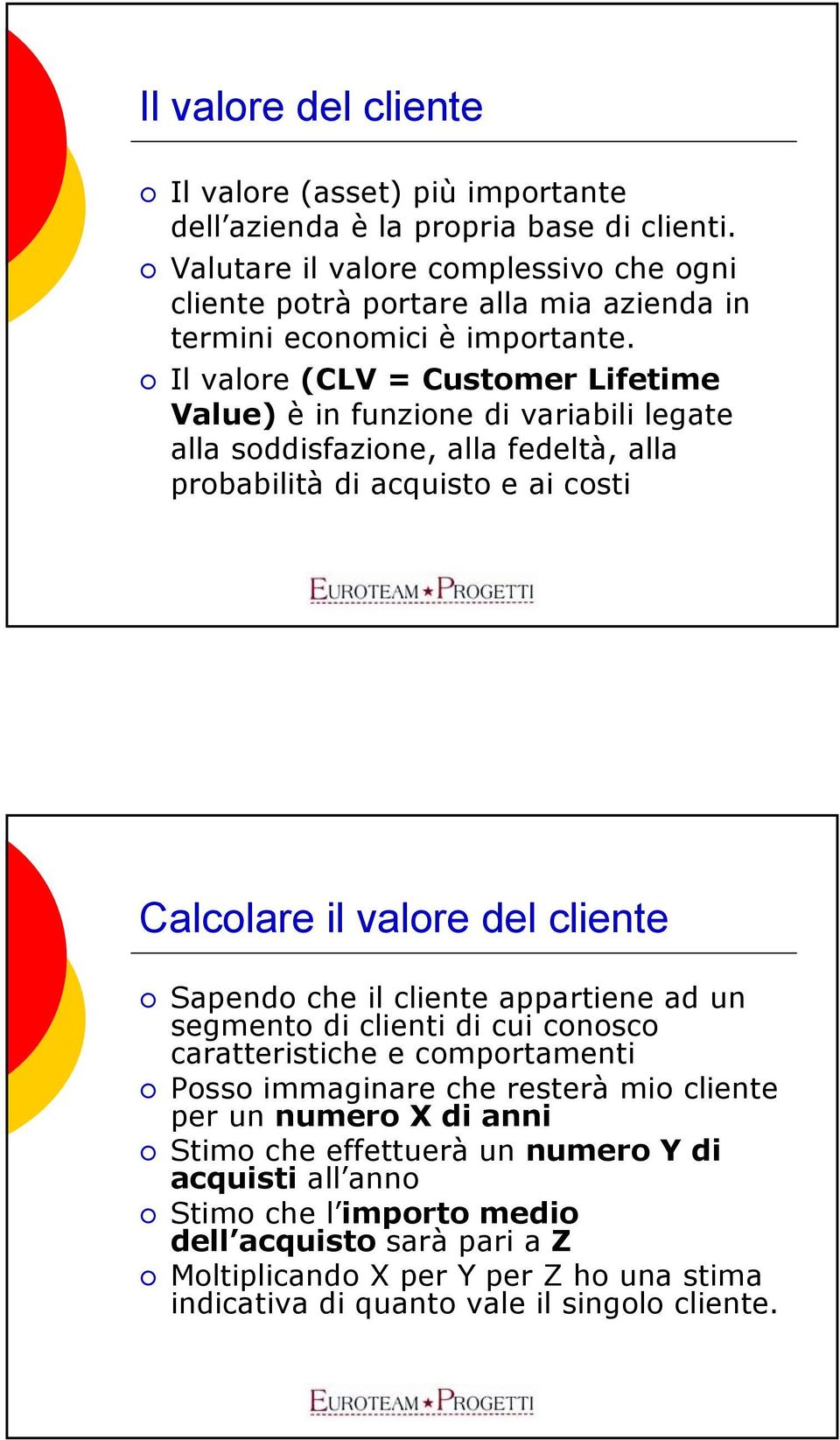 Il valore (CLV = Customer Lifetime Value) è in funzione di variabili legate alla soddisfazione, alla fedeltà, alla probabilità di acquisto e ai costi Calcolare il valore del cliente Sapendo