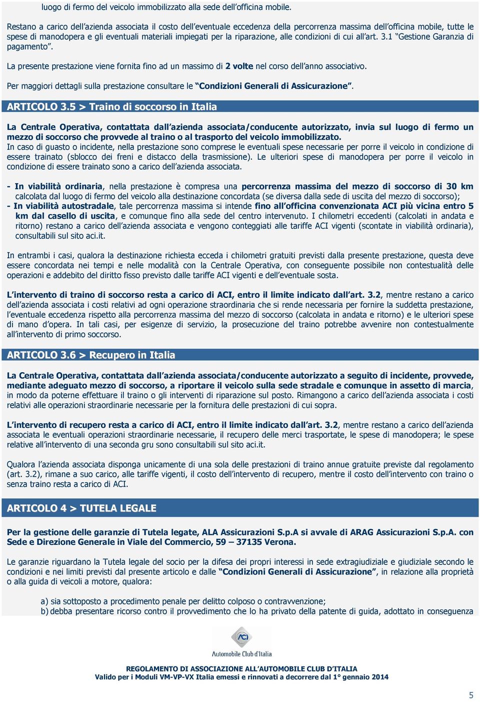 riparazione, alle condizioni di cui all art. 3.1 Gestione Garanzia di pagamento. La presente prestazione viene fornita fino ad un massimo di 2 volte nel corso dell anno associativo.