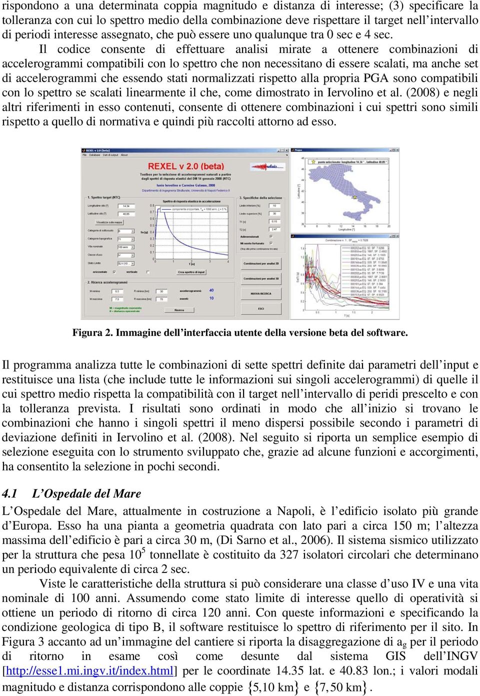 Il codice consente di effettuare analisi mirate a ottenere combinazioni di accelerogrammi compatibili con lo spettro che non necessitano di essere scalati, ma anche set di accelerogrammi che essendo