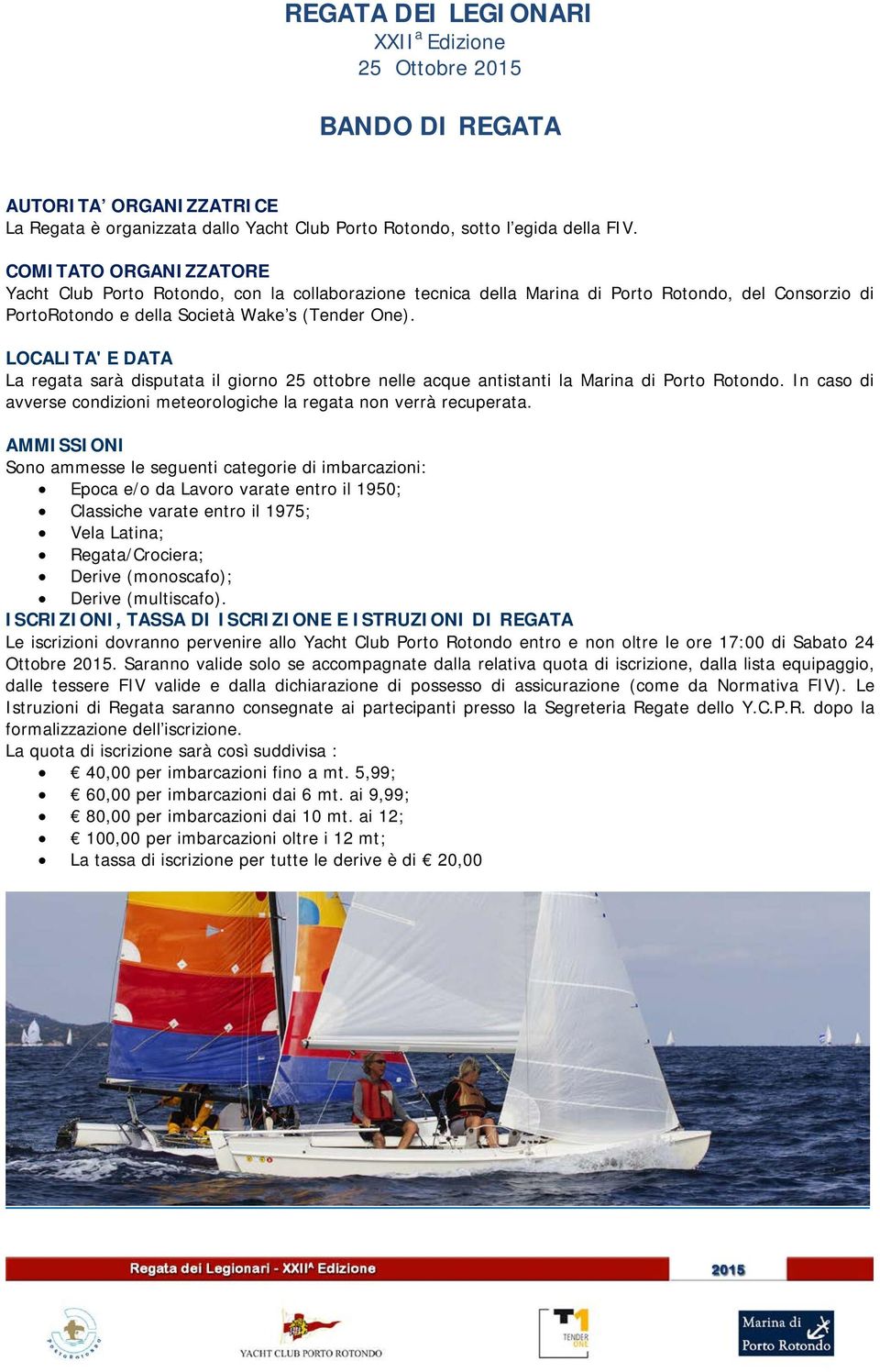 LOCALITA' E DATA La regata sarà disputata il giorno 25 ottobre nelle acque antistanti la Marina di Porto Rotondo. In caso di avverse condizioni meteorologiche la regata non verrà recuperata.