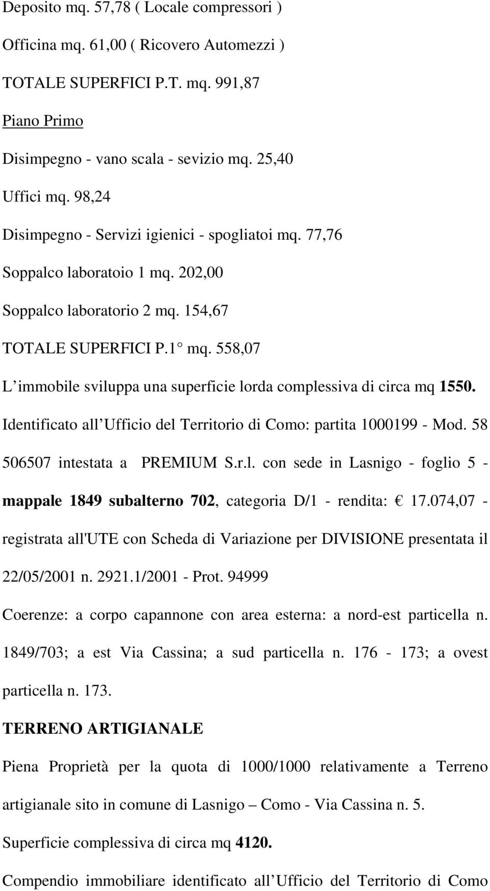 Identificato all Ufficio del Territorio di Como: partita 1000199 - Mod. 58 506507 intestata a PREMIUM S.r.l. con sede in Lasnigo - foglio 5 - mappale 1849 subalterno 702, categoria D/1 - rendita: 17.
