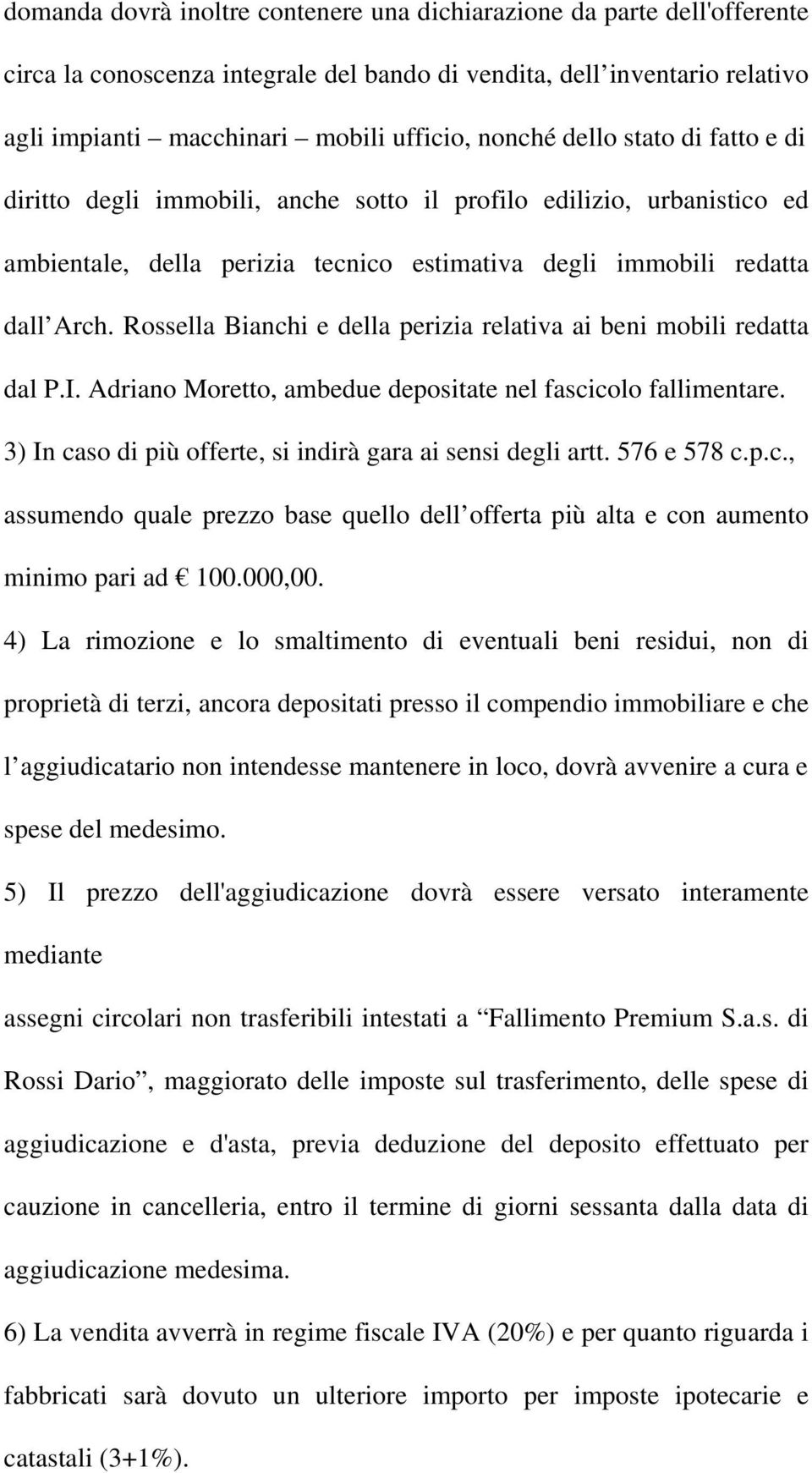 Rossella Bianchi e della perizia relativa ai beni mobili redatta dal P.I. Adriano Moretto, ambedue depositate nel fascicolo fallimentare. 3) In caso di più offerte, si indirà gara ai sensi degli artt.