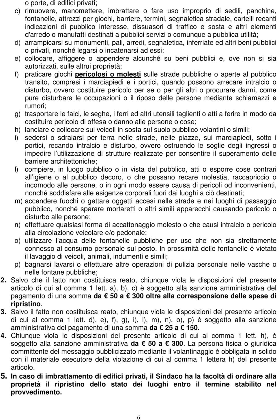 arredi, segnaletica, inferriate ed altri beni pubblici o privati, nonché legarsi o incatenarsi ad essi; e) collocare, affiggere o appendere alcunché su beni pubblici e, ove non si sia autorizzati,