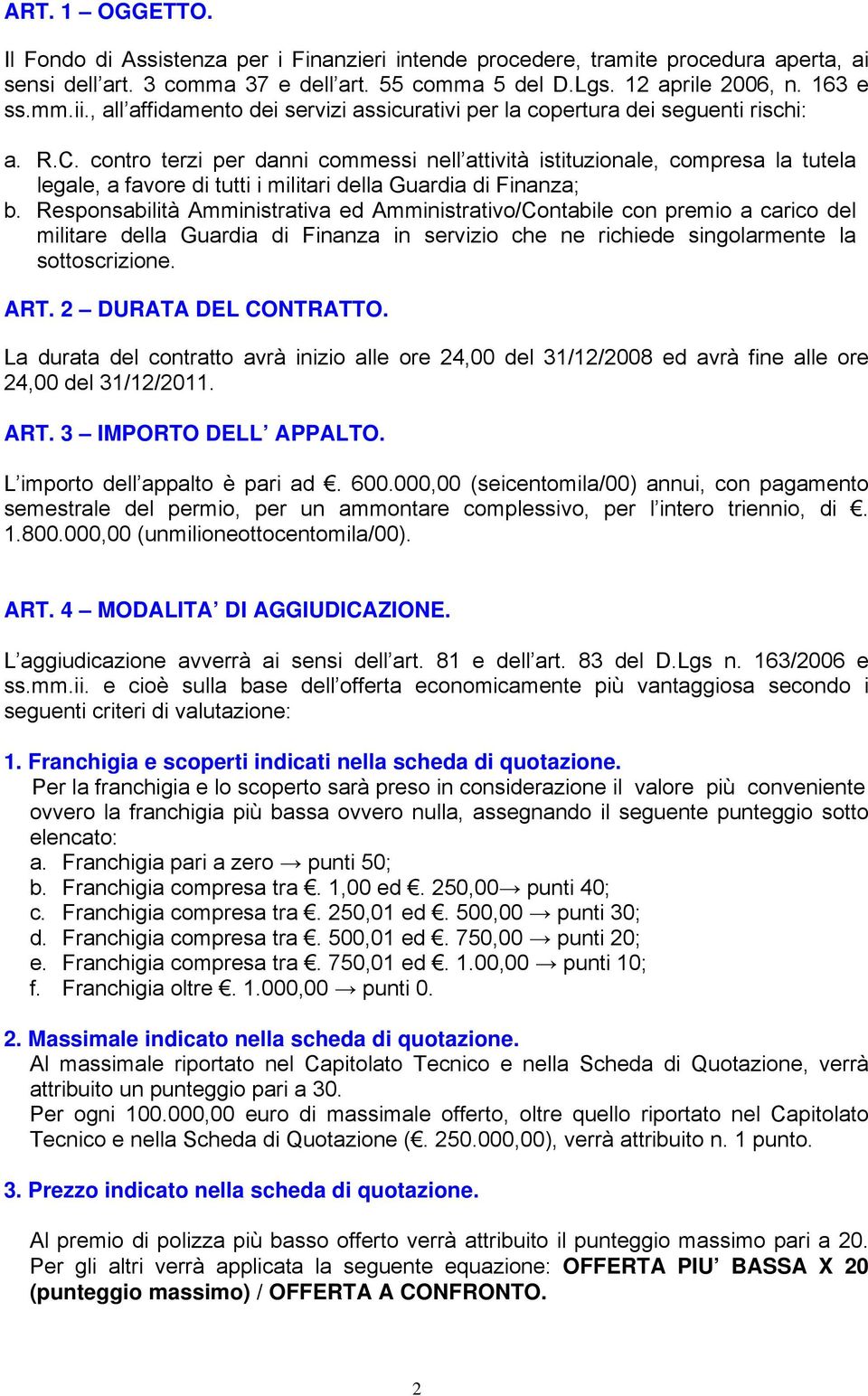 contro terzi per danni commessi nell attività istituzionale, compresa la tutela legale, a favore di tutti i militari della Guardia di Finanza; b.