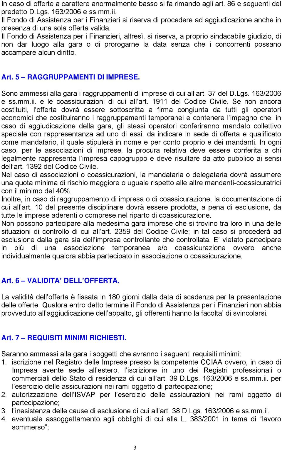 Il Fondo di Assistenza per i Finanzieri, altresì, si riserva, a proprio sindacabile giudizio, di non dar luogo alla gara o di prorogarne la data senza che i concorrenti possano accampare alcun