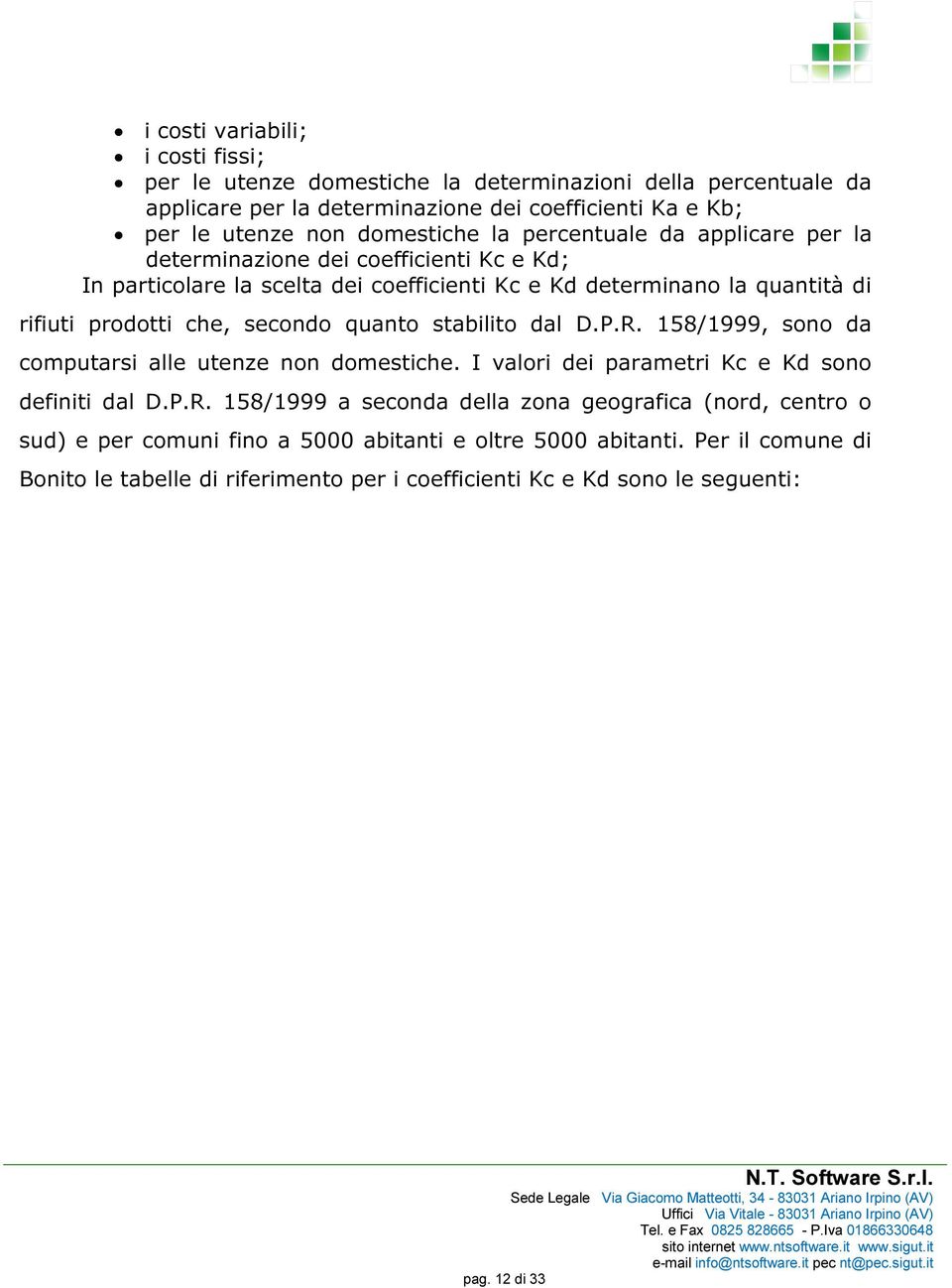 che, secondo quanto stabilito dal D.P.R. 158/1999, sono da computarsi alle utenze non domestiche. I valori dei parametri Kc e Kd sono definiti dal D.P.R. 158/1999 a seconda della zona geografica (nord, centro o sud) e per comuni fino a 5000 abitanti e oltre 5000 abitanti.