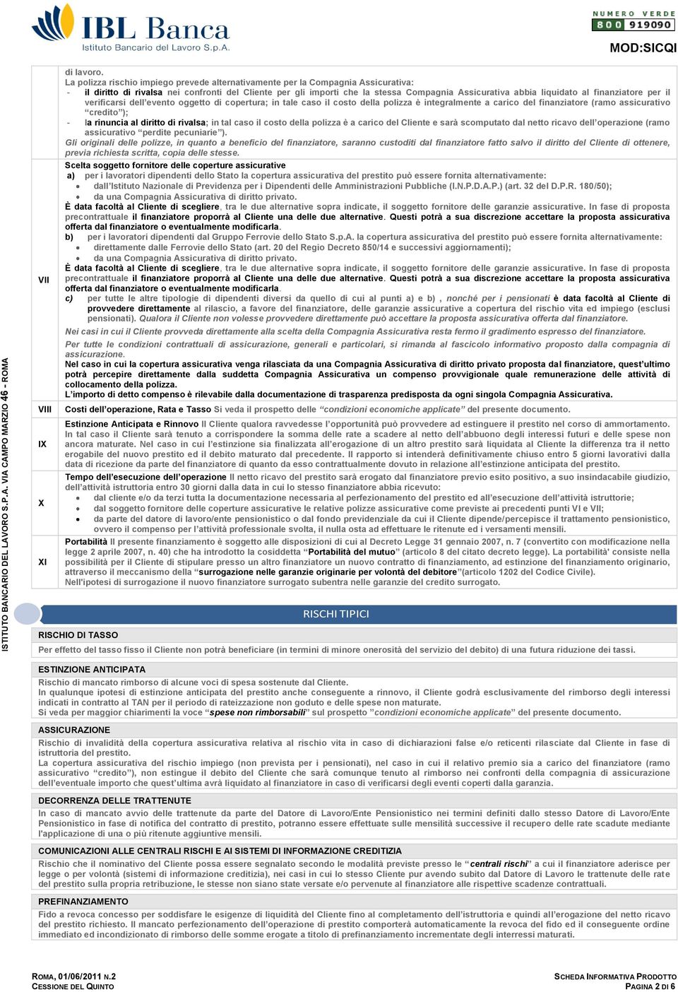 liquidato al finanziatore per il verificarsi dell evento oggetto di copertura; in tale caso il costo della polizza è integralmente a carico del finanziatore (ramo assicurativo credito ); - la