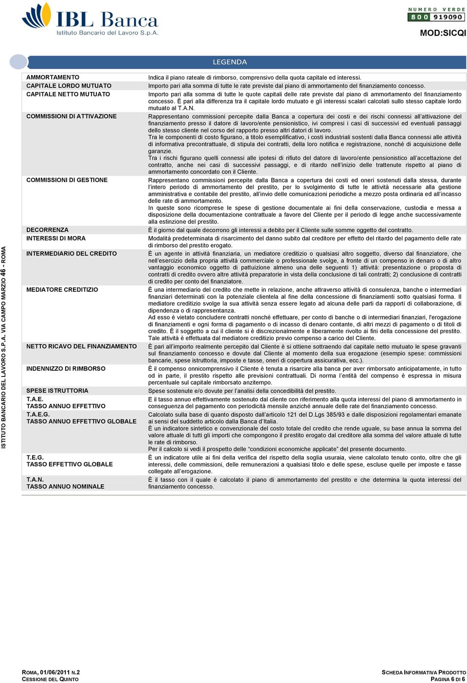 Importo pari alla somma di tutte le rate previste dal piano di ammortamento del finanziamento concesso.