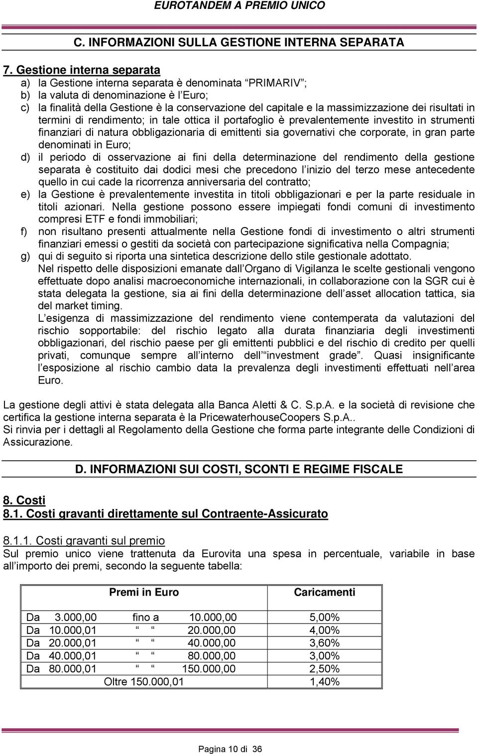 massimizzazione dei risultati in termini di rendimento; in tale ottica il portafoglio è prevalentemente investito in strumenti finanziari di natura obbligazionaria di emittenti sia governativi che