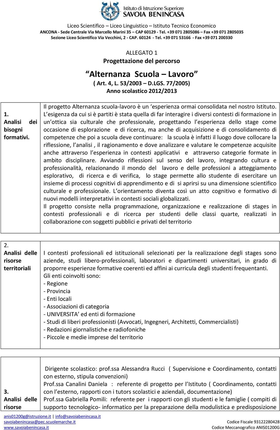 L esigenza da cui si è partiti è stata quella di far interagire i diversi contesti di formazione in un ottica sia culturale che professionale, progettando l esperienza dello stage come occasione di