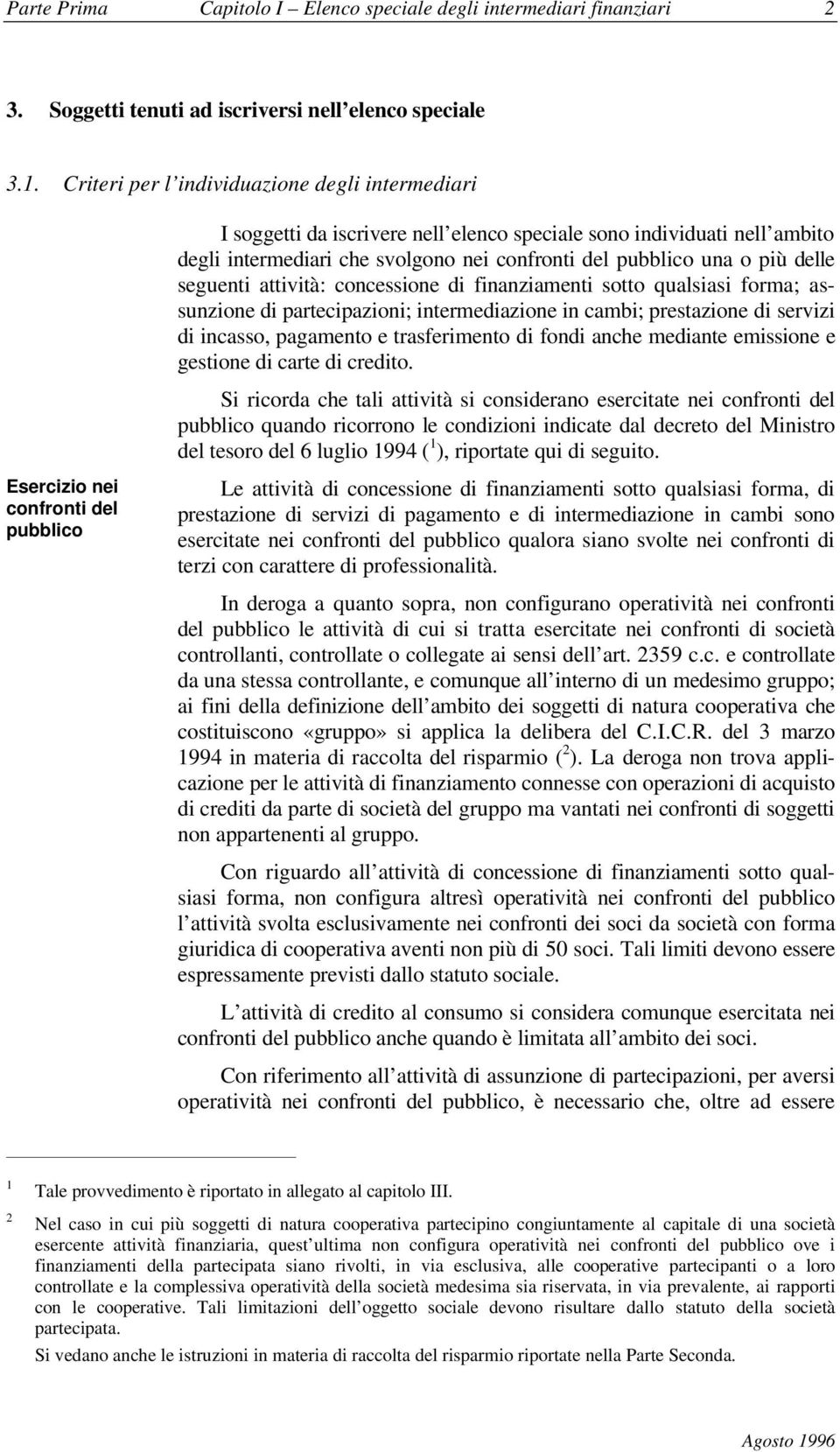 seguenti attività: concessione di finanziamenti sotto qualsiasi forma; assunzione di partecipazioni; intermediazione in cambi; prestazione di servizi di incasso, pagamento e trasferimento di fondi