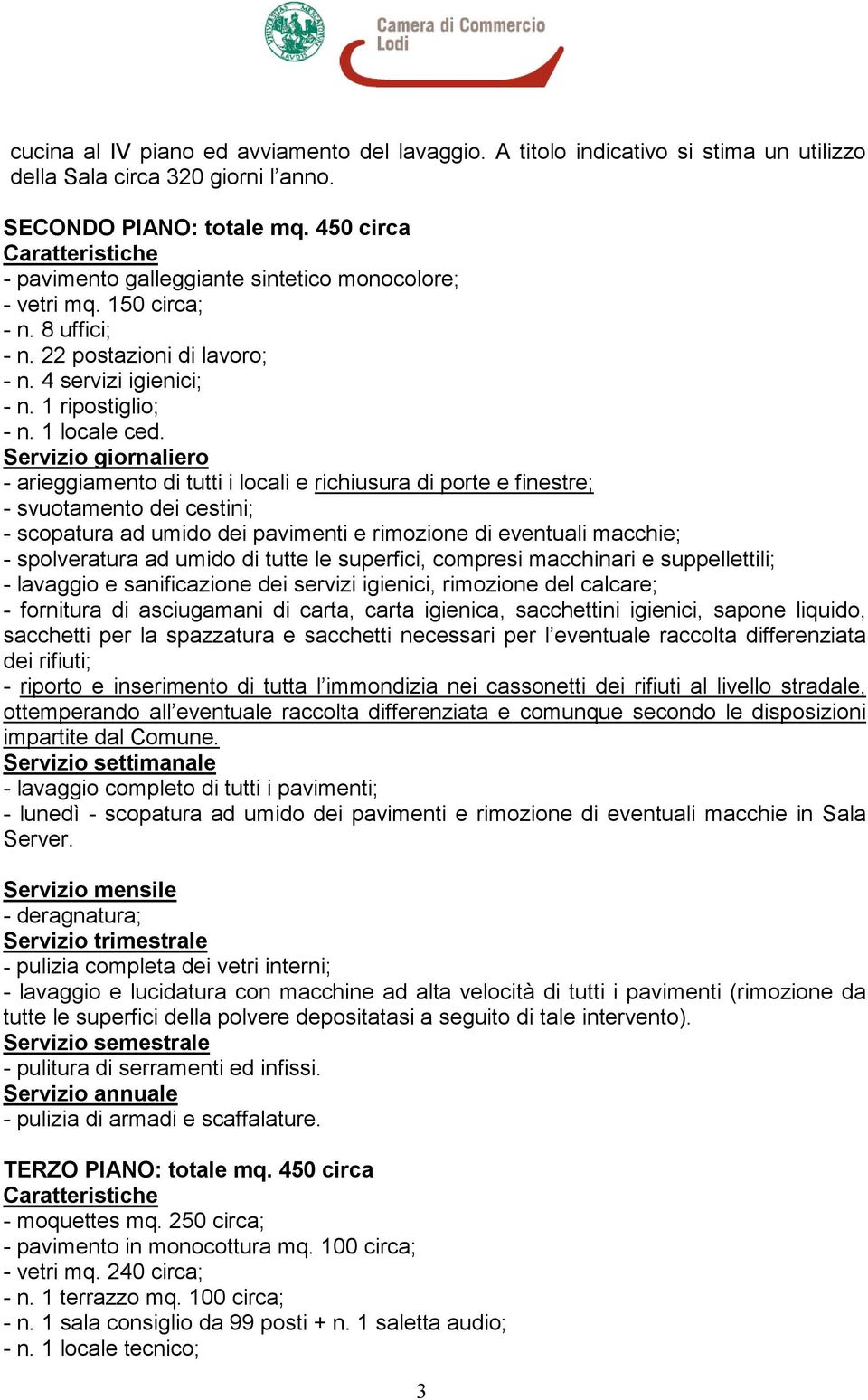 - lavaggio completo di tutti i pavimenti; - lunedì - scopatura ad umido dei pavimenti e rimozione di eventuali macchie in Sala Server.