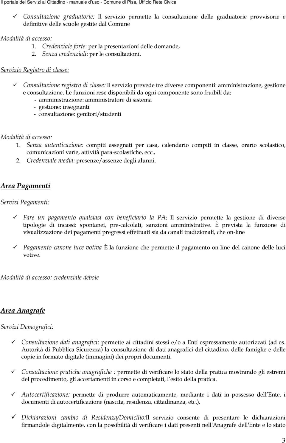 Le funzioni rese disponibili da ogni componente sono fruibili da: - amministrazione: amministratore di sistema - gestione: insegnanti - consultazione: genitori/studenti 1.